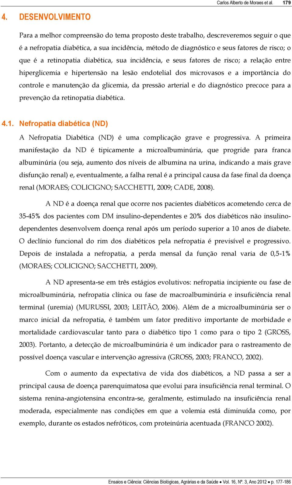 é a retinopatia diabética, sua incidência, e seus fatores de risco; a relação entre hiperglicemia e hipertensão na lesão endotelial dos microvasos e a importância do controle e manutenção da