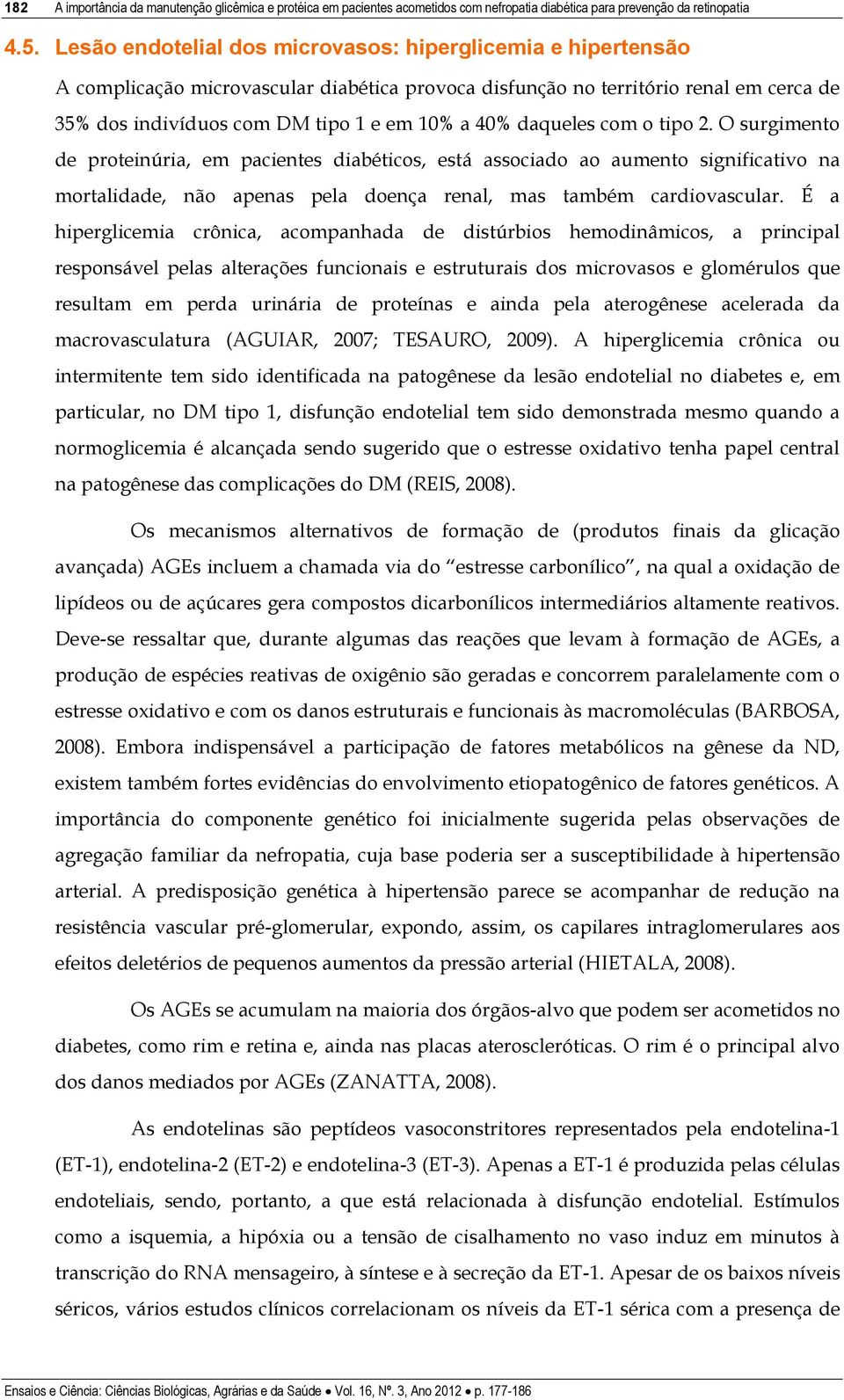 daqueles com o tipo 2. O surgimento de proteinúria, em pacientes diabéticos, está associado ao aumento significativo na mortalidade, não apenas pela doença renal, mas também cardiovascular.