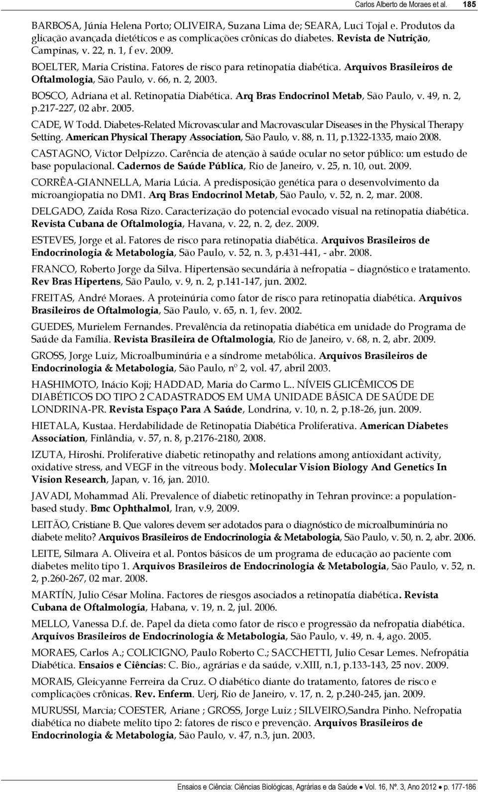 BOSCO, Adriana et al. Retinopatia Diabética. Arq Bras Endocrinol Metab, São Paulo, v. 49, n. 2, p.217-227, 02 abr. 2005. CADE, W Todd.