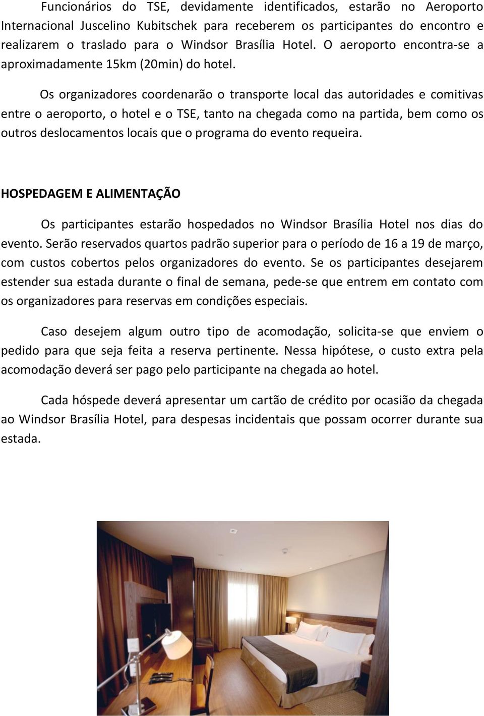 Os organizadores coordenarão o transporte local das autoridades e comitivas entre o aeroporto, o hotel e o TSE, tanto na chegada como na partida, bem como os outros deslocamentos locais que o