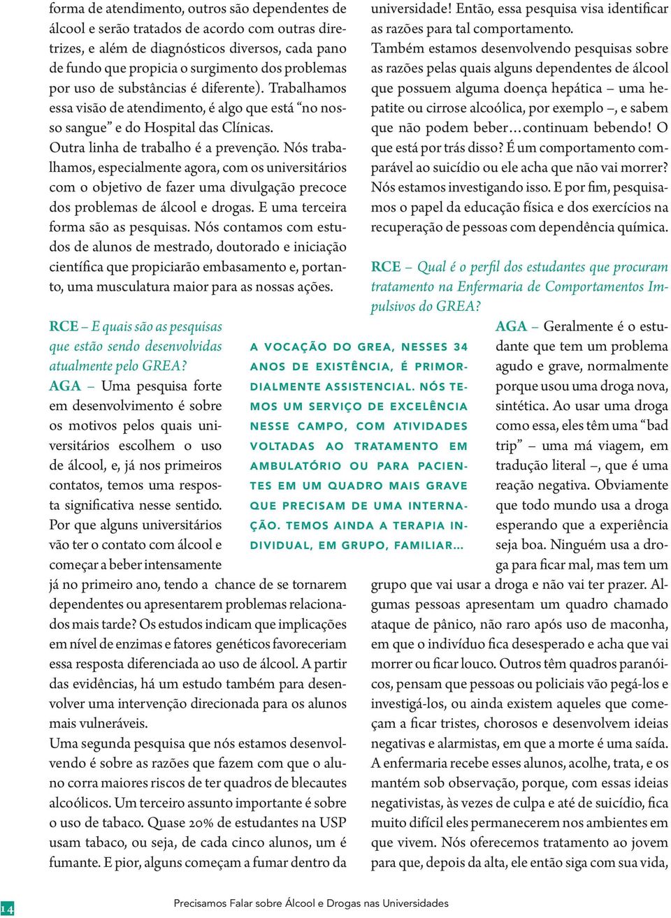 Nós trabalhamos, especialmente agora, com os universitários com o objetivo de fazer uma divulgação precoce dos problemas de álcool e drogas. E uma terceira forma são as pesquisas.