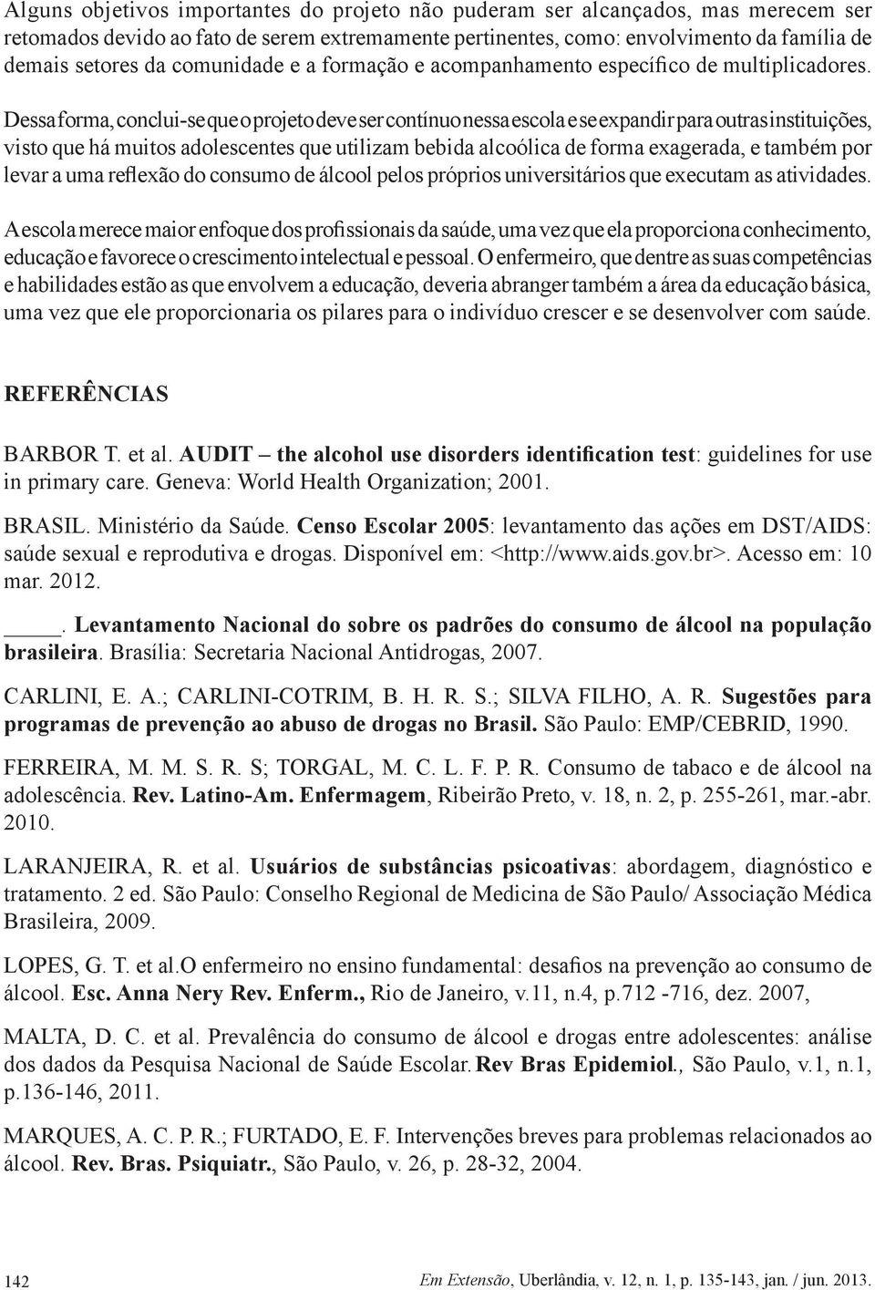 Dessa forma, conclui-se que o projeto deve ser contínuo nessa escola e se expandir para outras instituições, visto que há muitos adolescentes que utilizam bebida alcoólica de forma exagerada, e