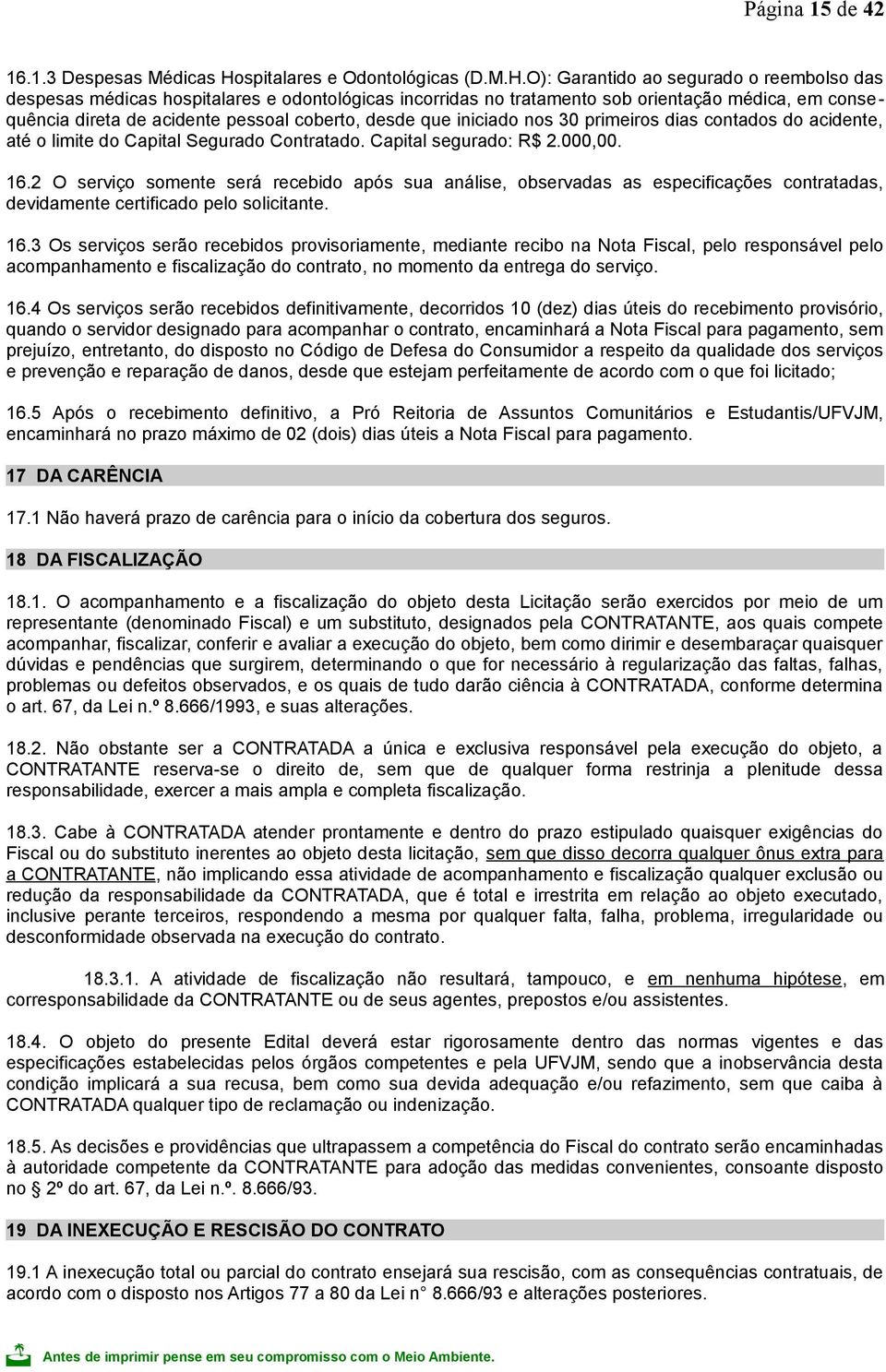 O): Garantido ao segurado o reembolso das despesas médicas hospitalares e odontológicas incorridas no tratamento sob orientação médica, em consequência direta de acidente pessoal coberto, desde que