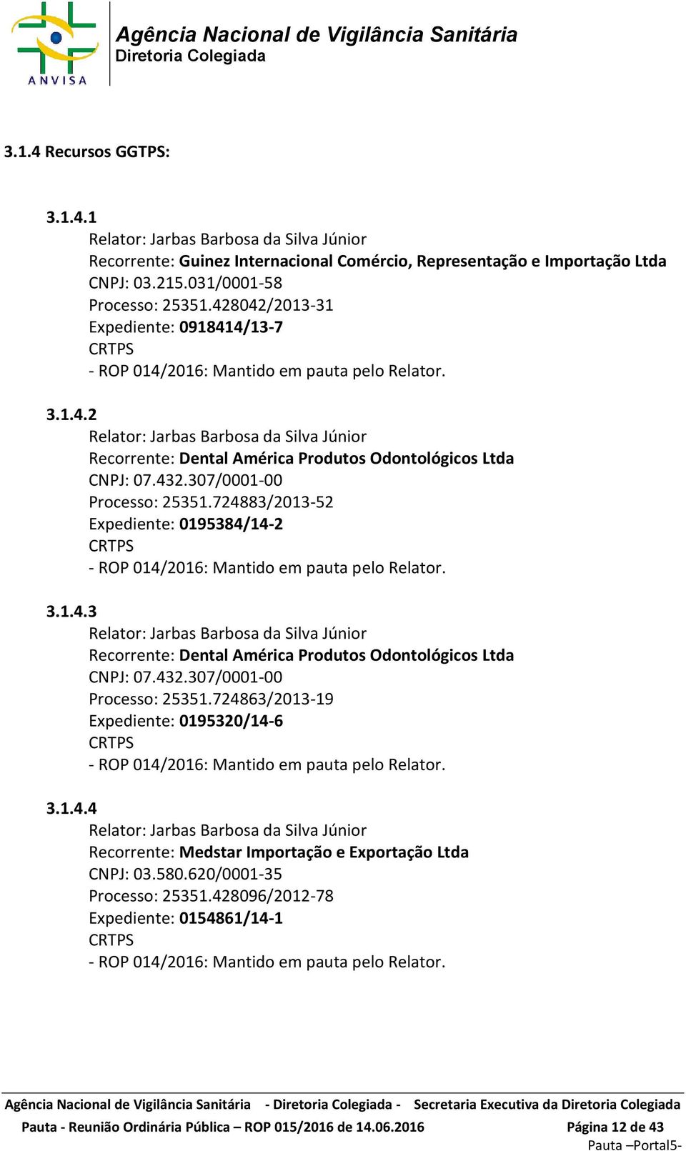 724883/2013-52 Expediente: 0195384/14-2 - ROP 014/2016: Mantido em pauta pelo Relator. 3.1.4.3 Recorrente: Dental América Produtos Odontológicos Ltda CNPJ: 07.432.307/0001-00 Processo: 25351.