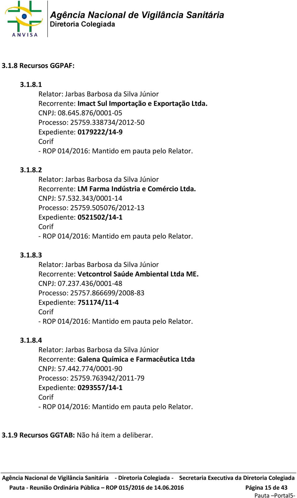 505076/2012-13 Expediente: 0521502/14-1 Corif - ROP 014/2016: Mantido em pauta pelo Relator. 3.1.8.3 Recorrente: Vetcontrol Saúde Ambiental Ltda ME. CNPJ: 07.237.436/0001-48 Processo: 25757.