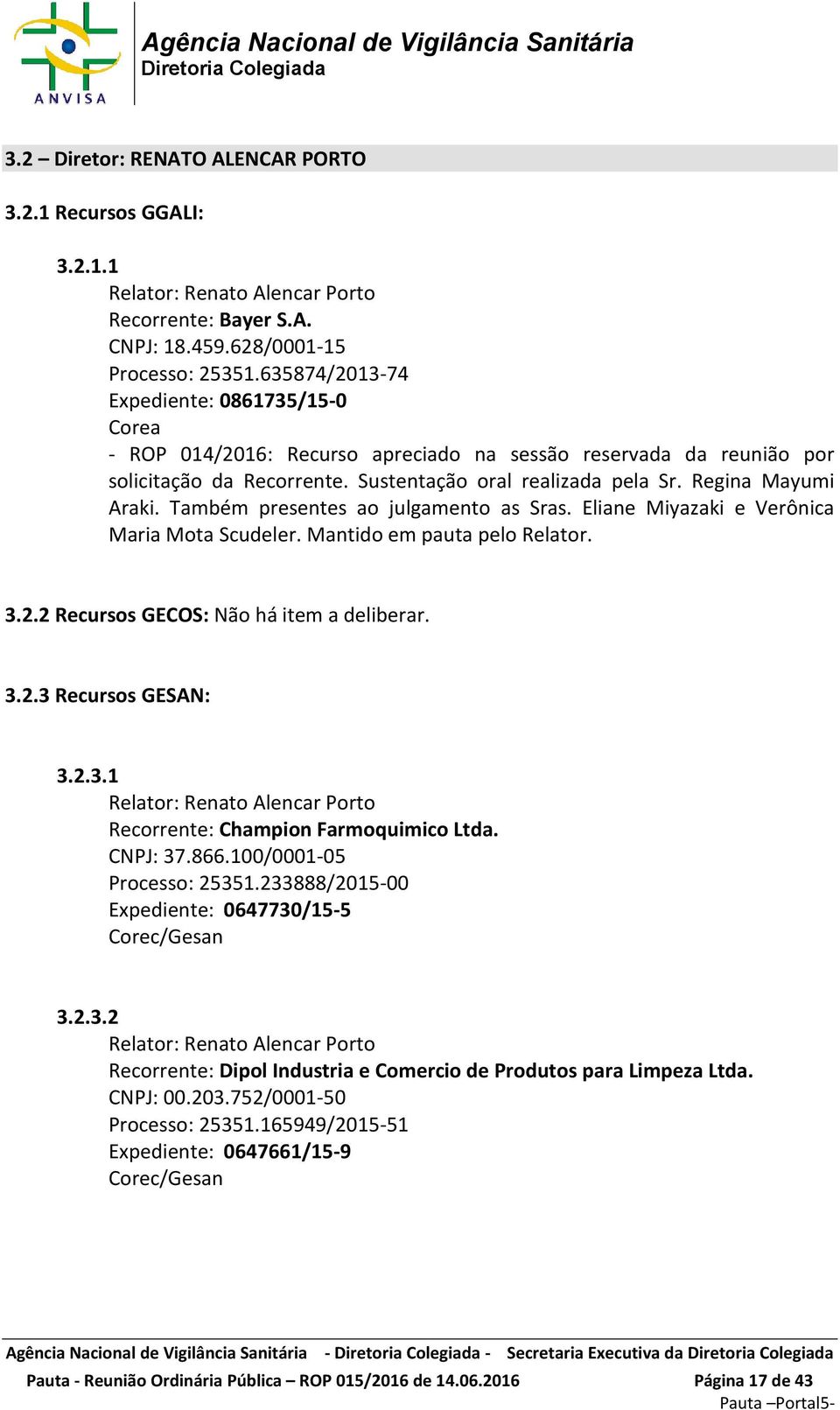 Também presentes ao julgamento as Sras. Eliane Miyazaki e Verônica Maria Mota Scudeler. Mantido em pauta pelo Relator. 3.2.2 Recursos GECOS: Não há item a deliberar. 3.2.3 Recursos GESAN: 3.2.3.1 Relator: Renato Alencar Porto Recorrente: Champion Farmoquimico Ltda.