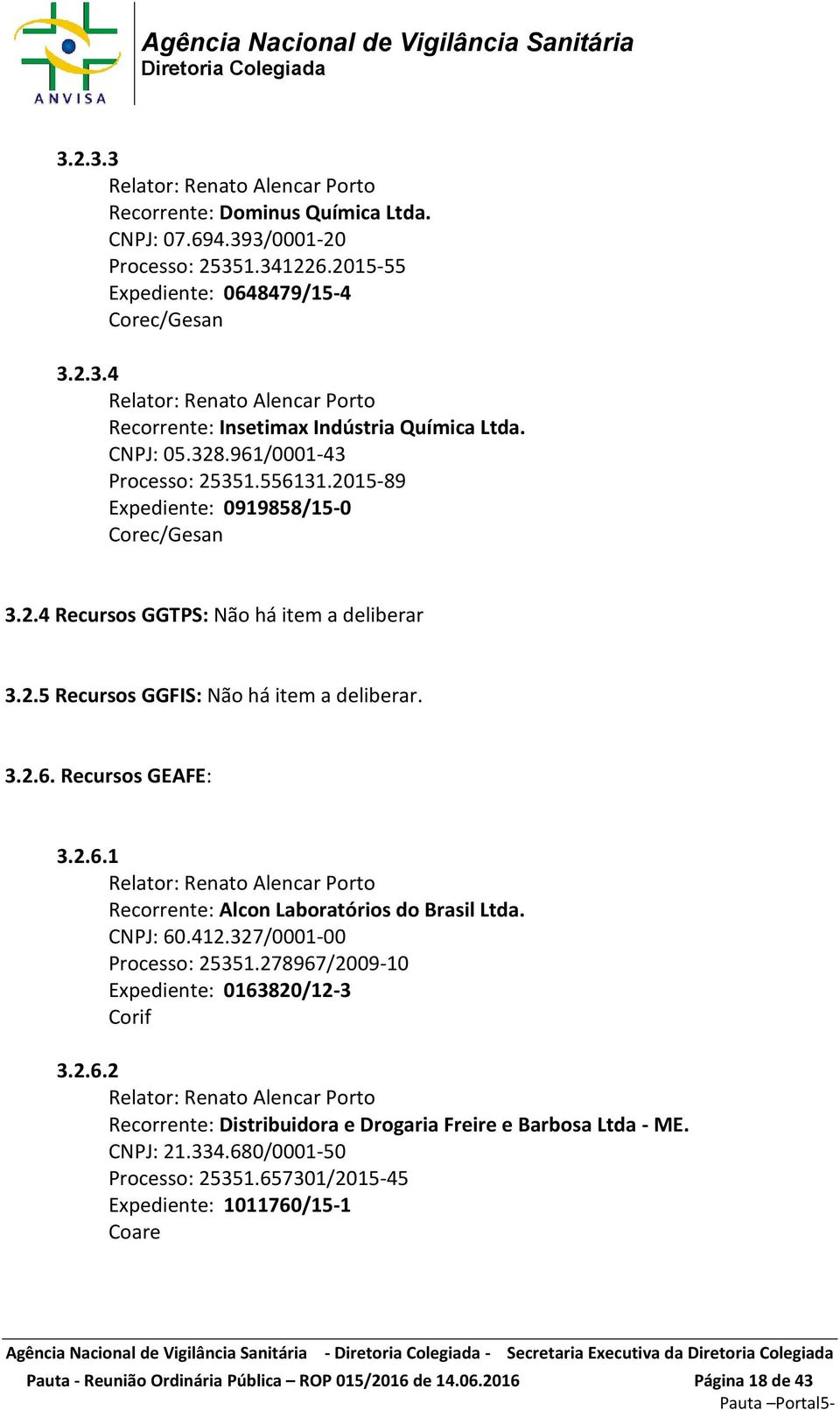 2.6.1 Relator: Renato Alencar Porto Recorrente: Alcon Laboratórios do Brasil Ltda. CNPJ: 60.412.327/0001-00 Processo: 25351.278967/2009-10 Expediente: 0163820/12-3 Corif 3.2.6.2 Relator: Renato Alencar Porto Recorrente: Distribuidora e Drogaria Freire e Barbosa Ltda - ME.