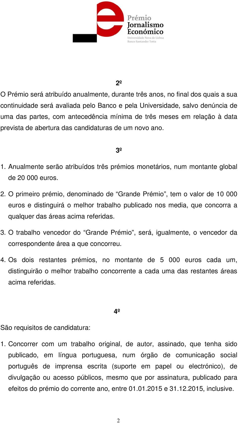 000 euros. 2. O primeiro prémio, denominado de Grande Prémio, tem o valor de 10 000 euros e distinguirá o melhor trabalho publicado nos media, que concorra a qualquer das áreas acima referidas. 3.