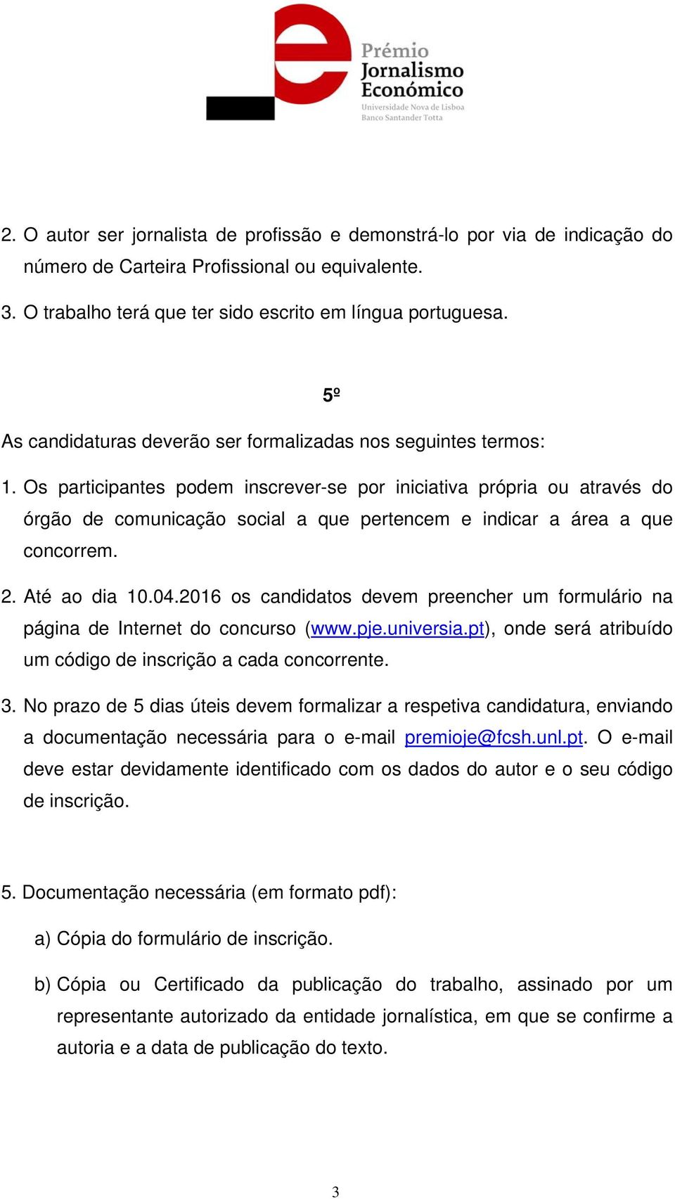 Os participantes podem inscrever-se por iniciativa própria ou através do órgão de comunicação social a que pertencem e indicar a área a que concorrem. 2. Até ao dia 10.04.