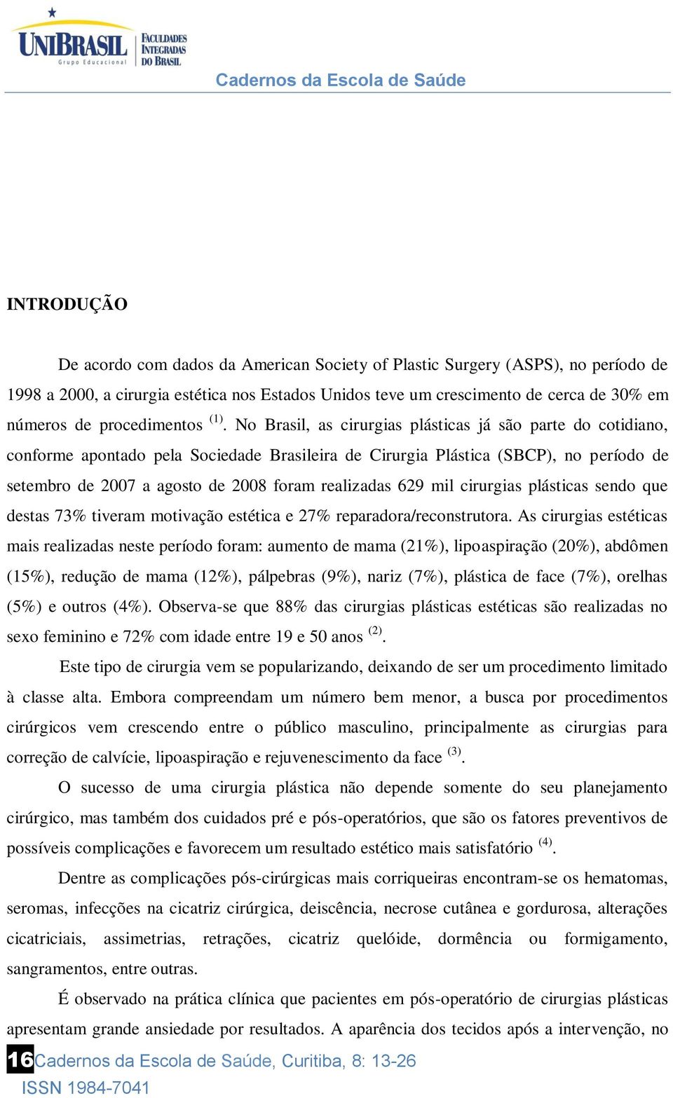 No Brasil, as cirurgias plásticas já são parte do cotidiano, conforme apontado pela Sociedade Brasileira de Cirurgia Plástica (SBCP), no período de setembro de 2007 a agosto de 2008 foram realizadas