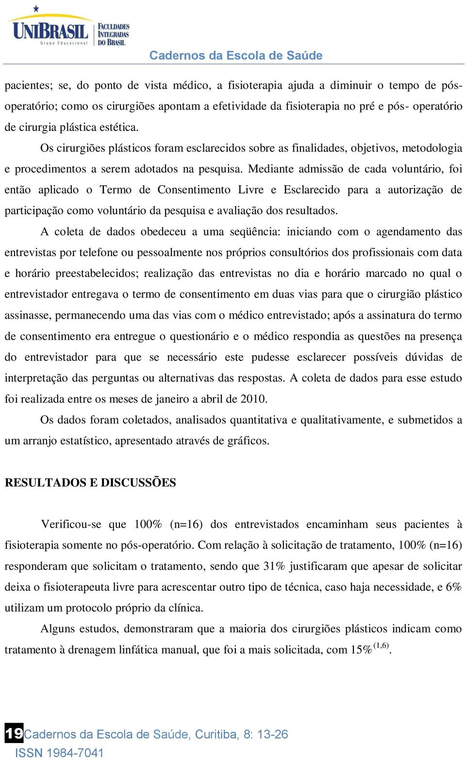 Mediante admissão de cada voluntário, foi então aplicado o Termo de Consentimento Livre e Esclarecido para a autorização de participação como voluntário da pesquisa e avaliação dos resultados.