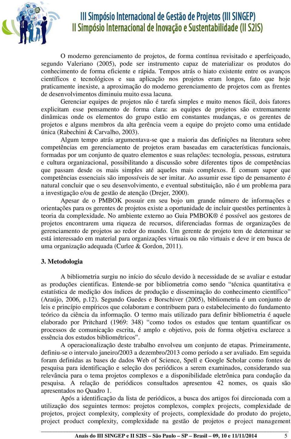 Tempos atrás o hiato existente entre os avanços científicos e tecnológicos e sua aplicação nos projetos eram longos, fato que hoje praticamente inexiste, a aproximação do moderno gerenciamento de