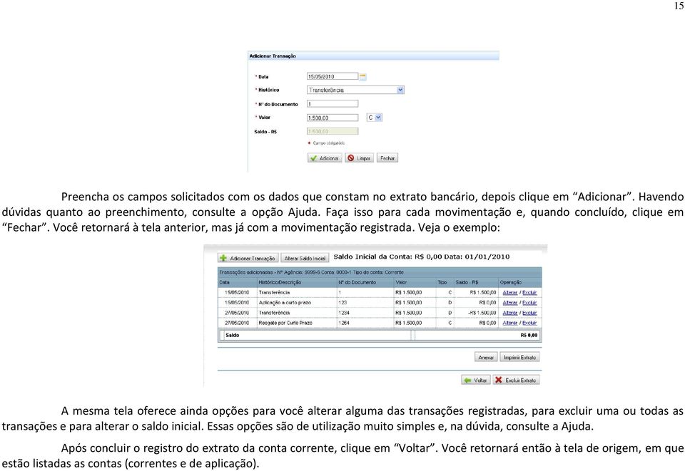 Veja o exemplo: A mesma tela oferece ainda opções para você alterar alguma das transações registradas, para excluir uma ou todas as transações e para alterar o saldo inicial.