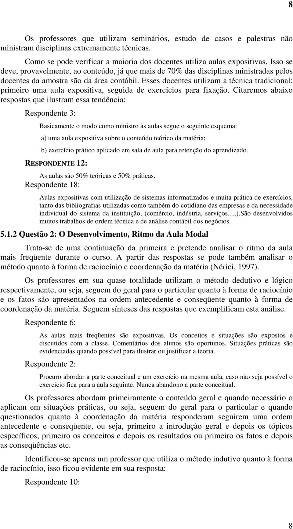 Esses docentes utilizam a técnica tradicional: primeiro uma aula expositiva, seguida de exercícios para fixação.