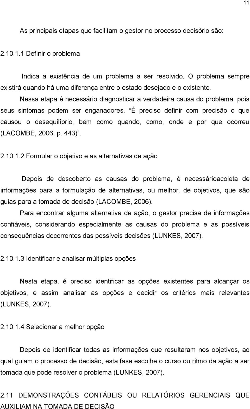 Nessa etapa é necessário diagnosticar a verdadeira causa do problema, pois seus sintomas podem ser enganadores.