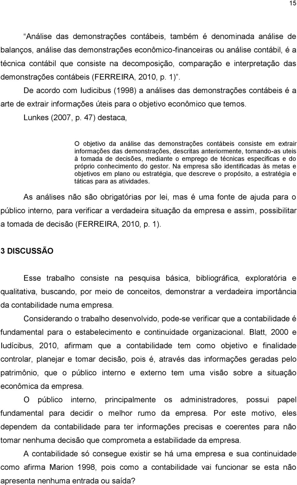 De acordo com Iudicibus (1998) a análises das demonstrações contábeis é a arte de extrair informações úteis para o objetivo econômico que temos. Lunkes (2007, p.