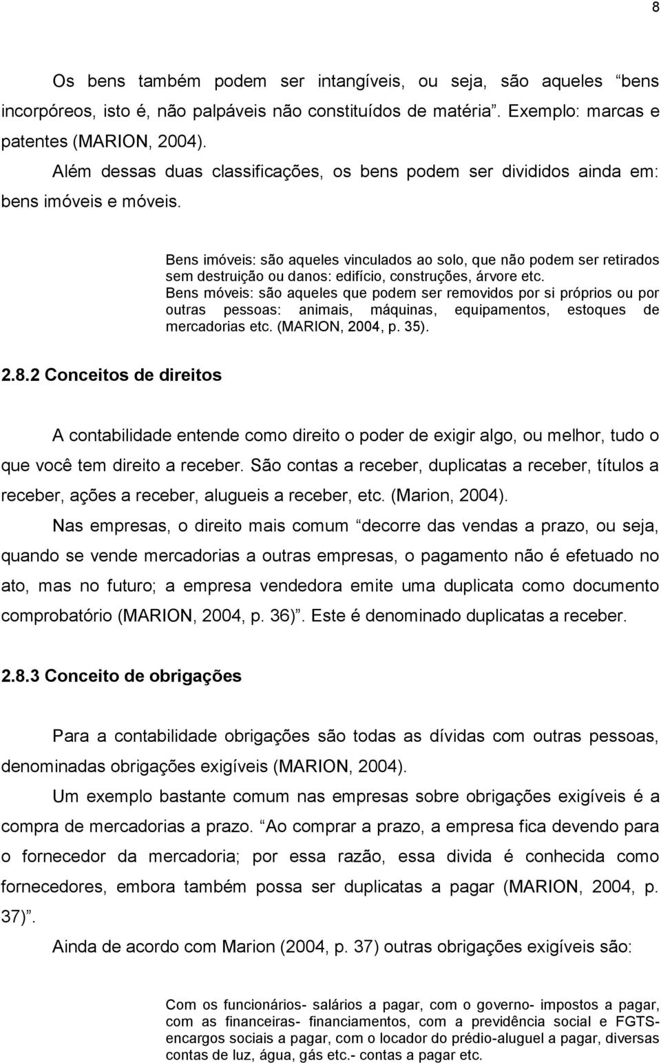 Bens imóveis: são aqueles vinculados ao solo, que não podem ser retirados sem destruição ou danos: edifício, construções, árvore etc.