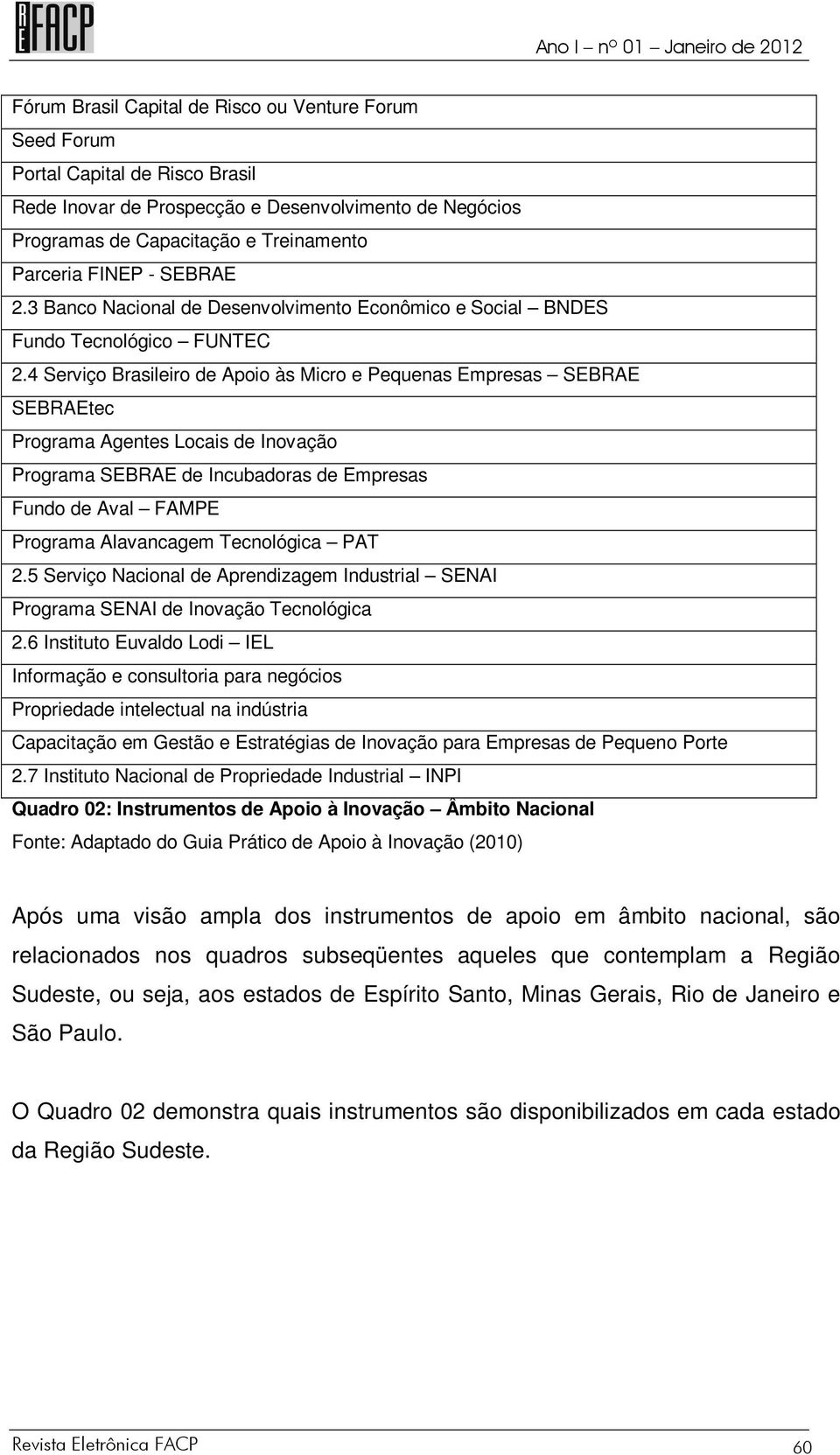 4 Serviço Brasileiro de Apoio às Micro e Pequenas Empresas SEBRAE SEBRAEtec Programa Agentes Locais de Inovação Programa SEBRAE de Incubadoras de Empresas Fundo de Aval FAMPE Programa Alavancagem