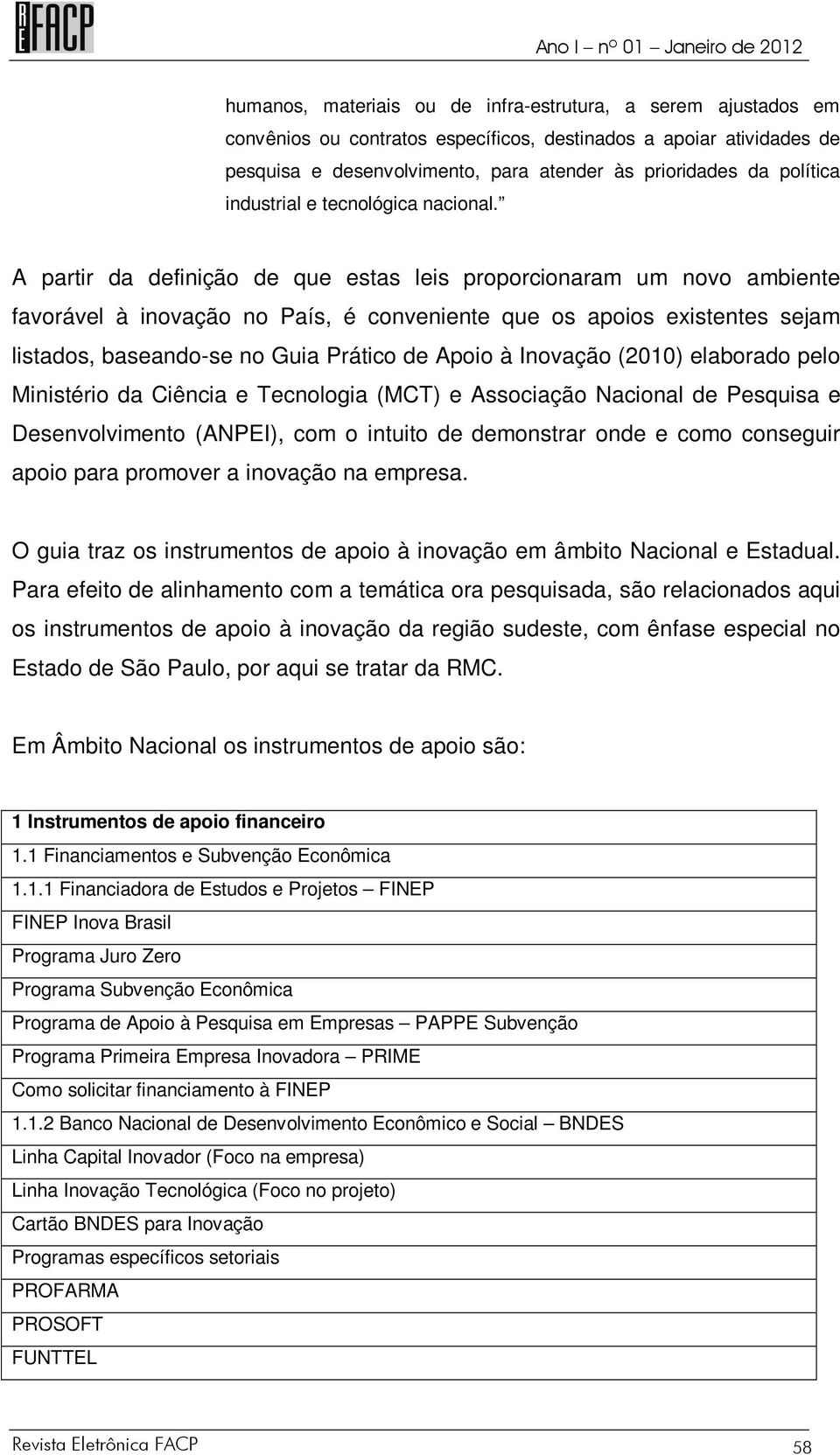 A partir da definição de que estas leis proporcionaram um novo ambiente favorável à inovação no País, é conveniente que os apoios existentes sejam listados, baseando-se no Guia Prático de Apoio à