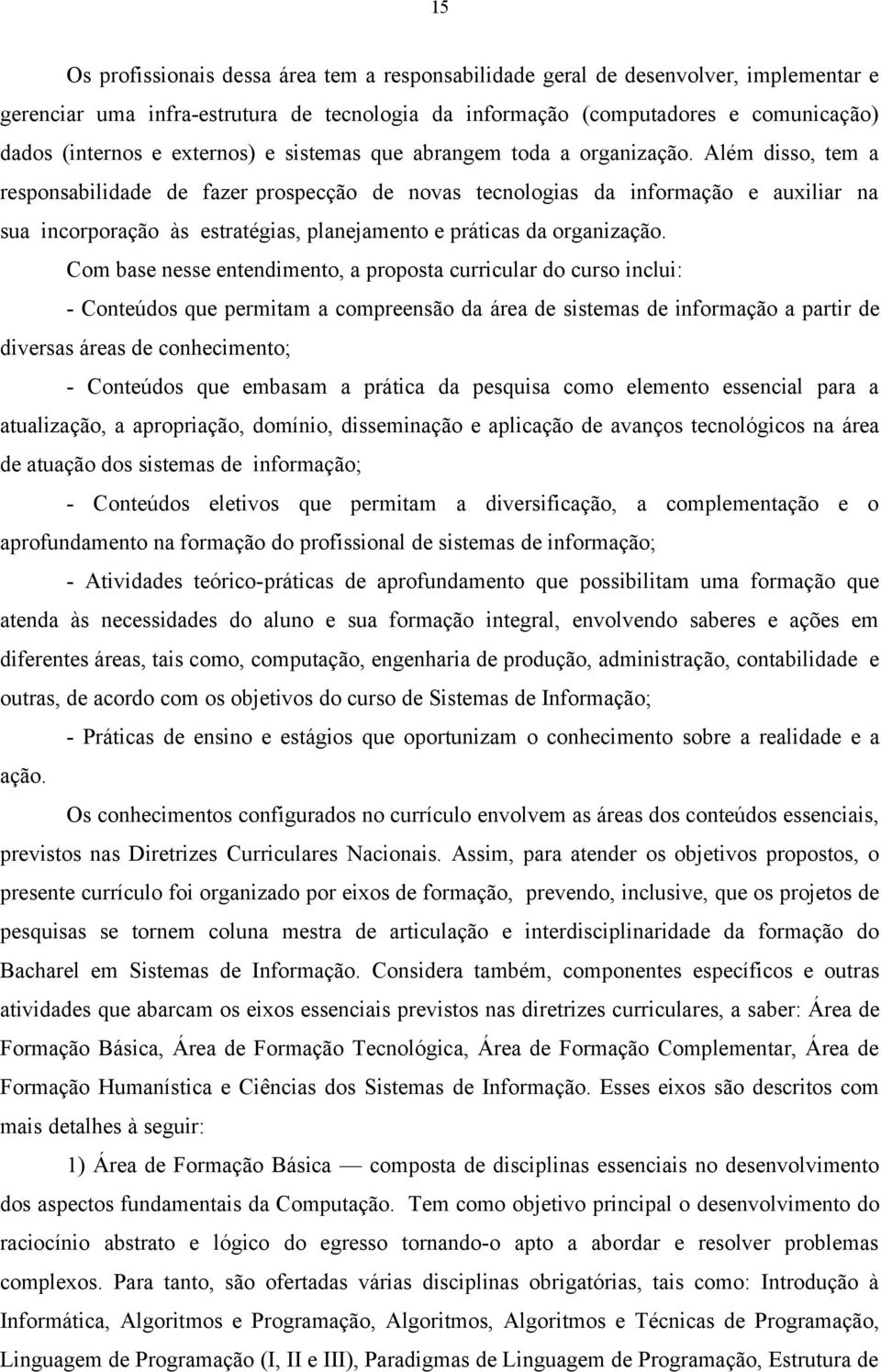 Além disso, tem a responsabilidade de fazer prospecção de novas tecnologias da informação e auxiliar na sua incorporação às estratégias, planejamento e práticas da organização.