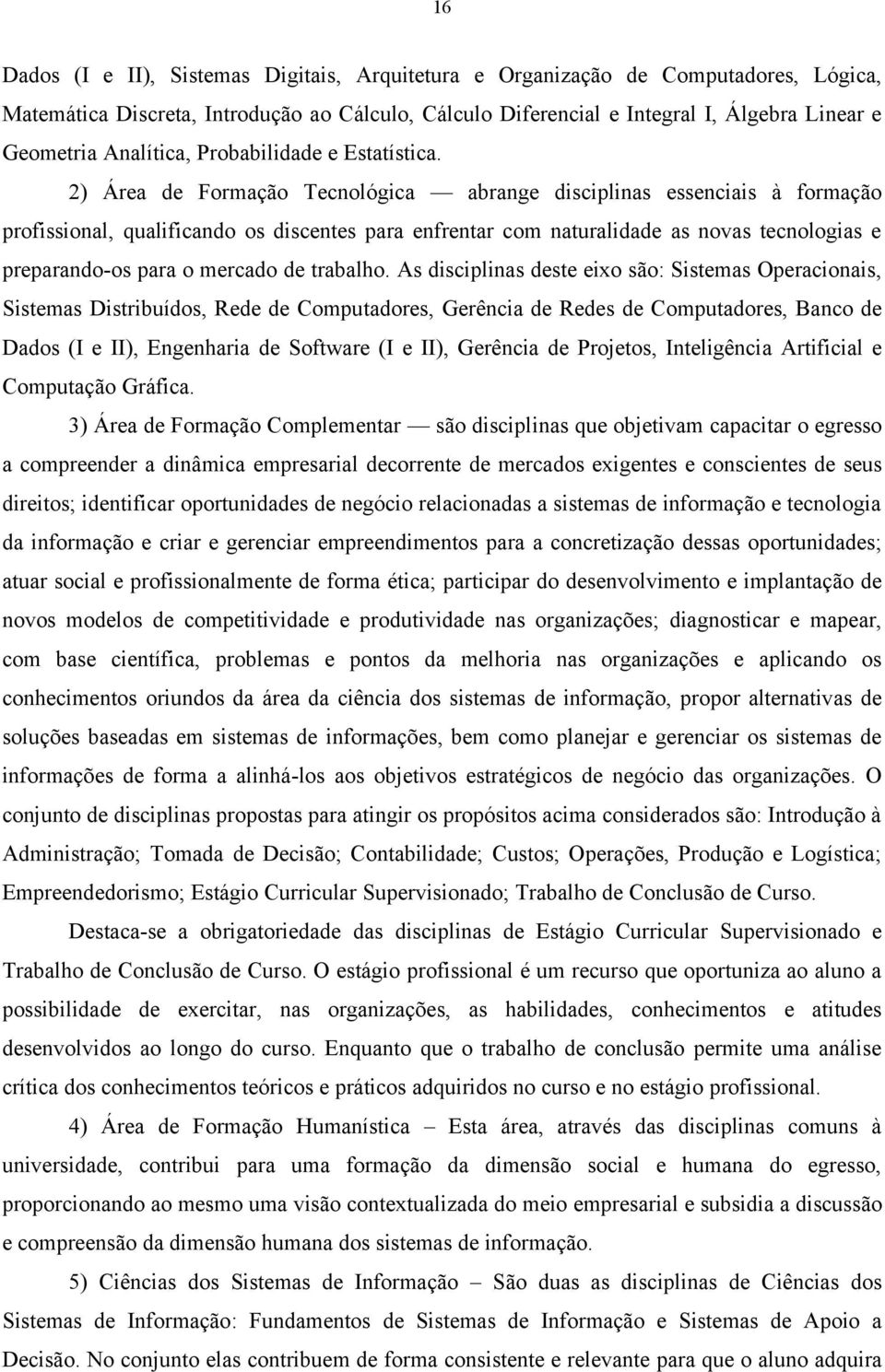 2) Área de Formação Tecnológica abrange disciplinas essenciais à formação profissional, qualificando os discentes para enfrentar com naturalidade as novas tecnologias e preparando-os para o mercado