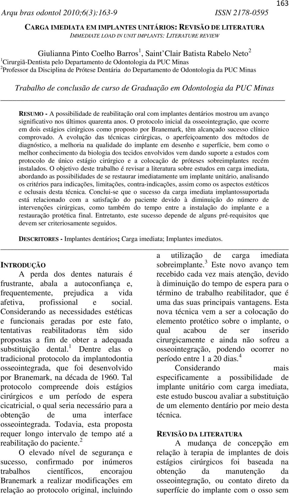 em Odontologia da PUC Minas RESUMO - A possibilidade de reabilitação oral com implantes dentários mostrou um avanço significativo nos últimos quarenta anos.