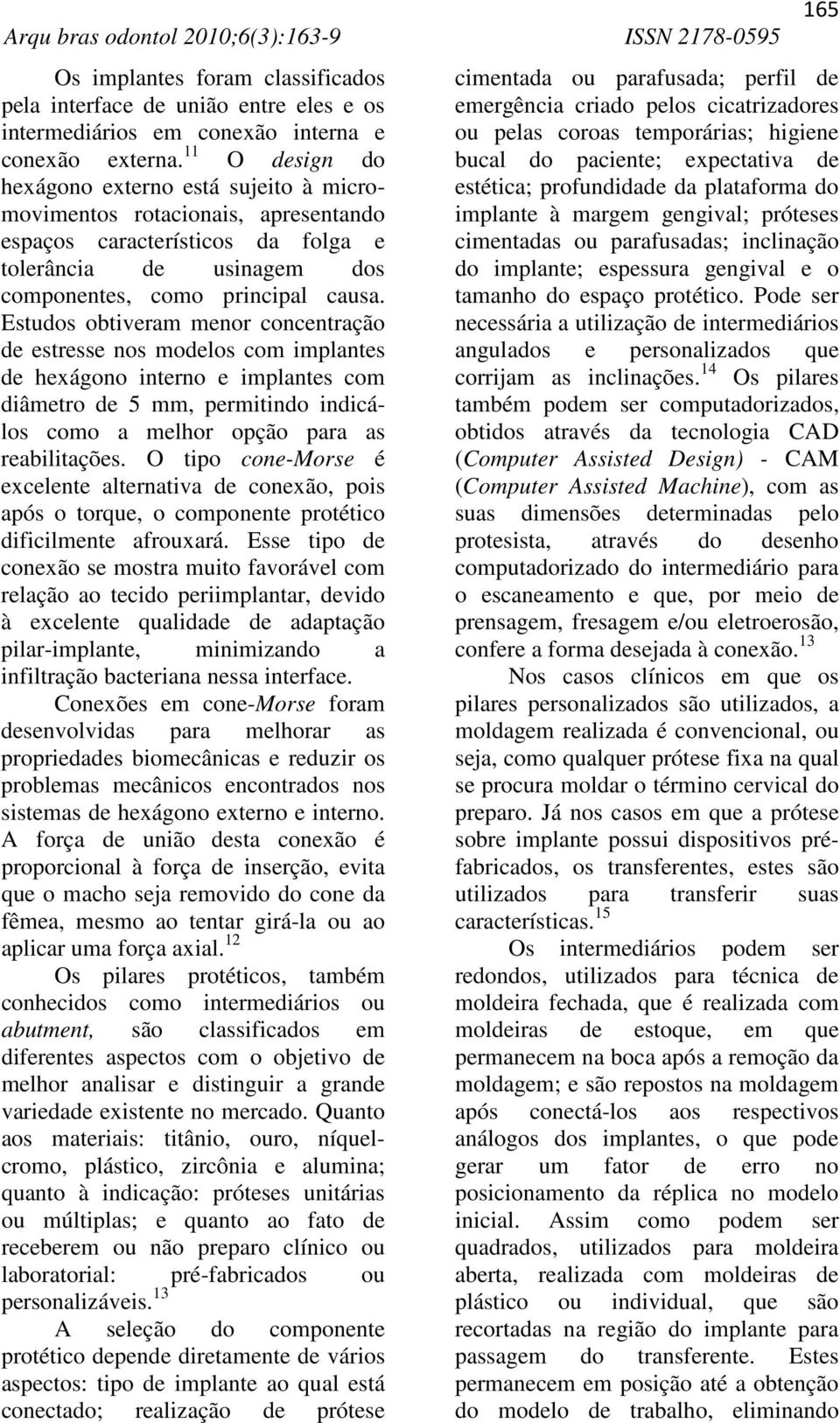 Estudos obtiveram menor concentração de estresse nos modelos com implantes de hexágono interno e implantes com diâmetro de 5 mm, permitindo indicálos como a melhor opção para as reabilitações.