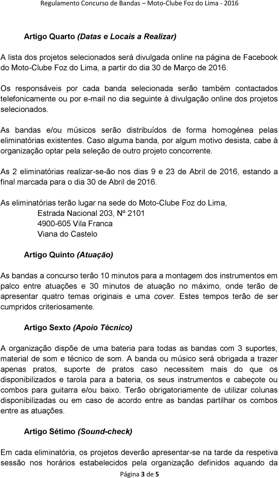 As bandas e/ou músicos serão distribuídos de forma homogénea pelas eliminatórias existentes.