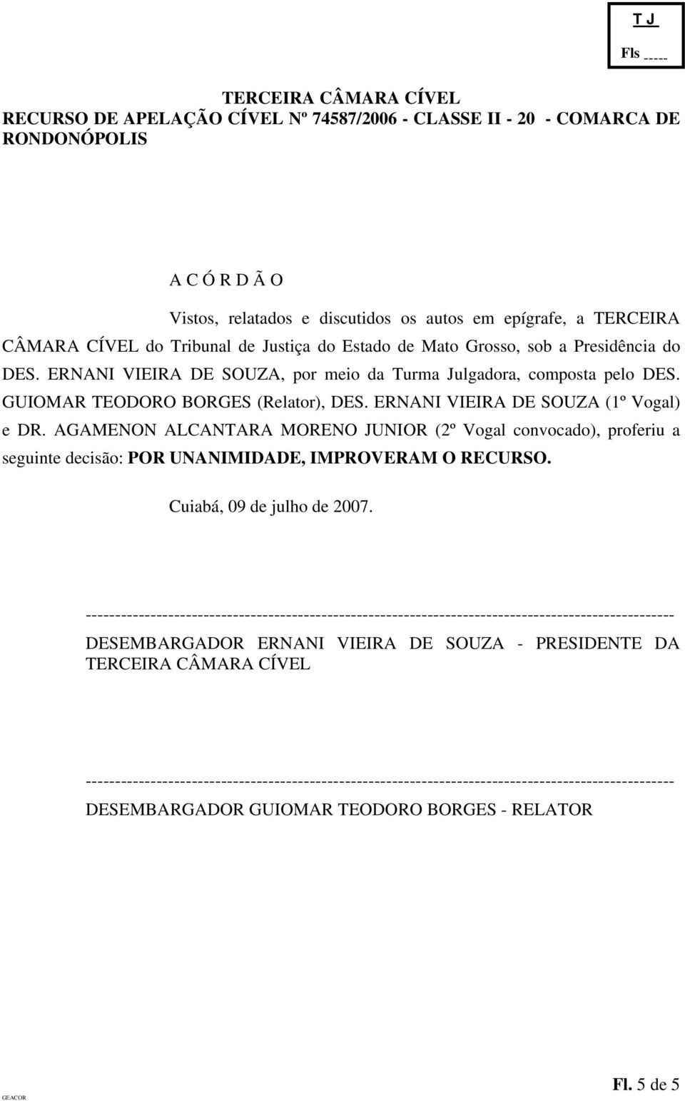 AGAMENON ALCANTARA MORENO JUNIOR (2º Vogal convocado), proferiu a seguinte decisão: POR UNANIMIDADE, IMPROVERAM O RECURSO. Cuiabá, 09 de julho de 2007.