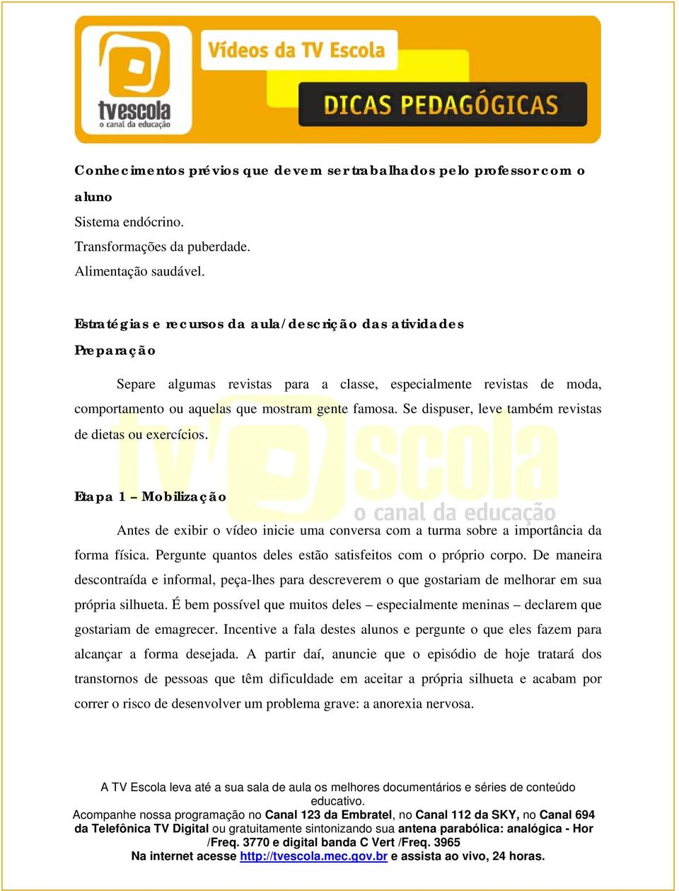 Se dispuser, leve também revistas de dietas ou exercícios. Etapa 1 Mobilização Antes de exibir o vídeo inicie uma conversa com a turma sobre a importância da forma física.