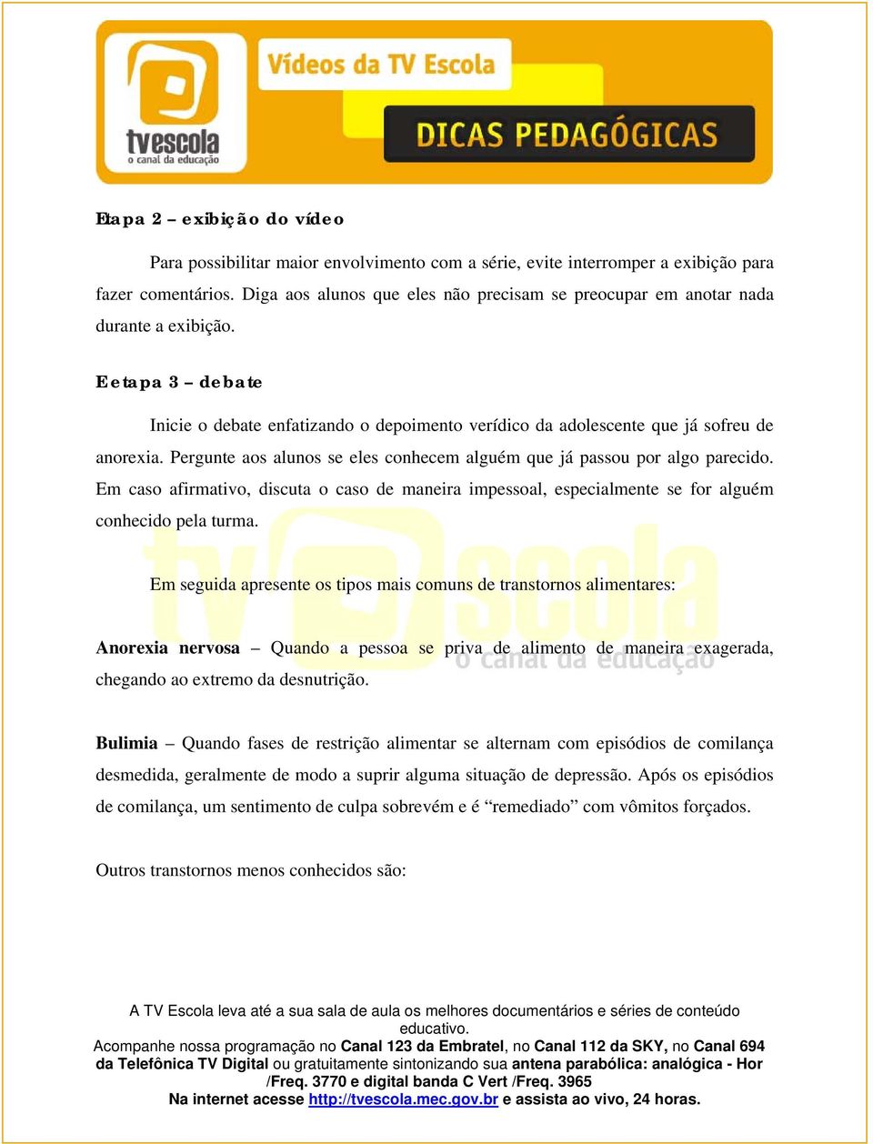 Pergunte aos alunos se eles conhecem alguém que já passou por algo parecido. Em caso afirmativo, discuta o caso de maneira impessoal, especialmente se for alguém conhecido pela turma.