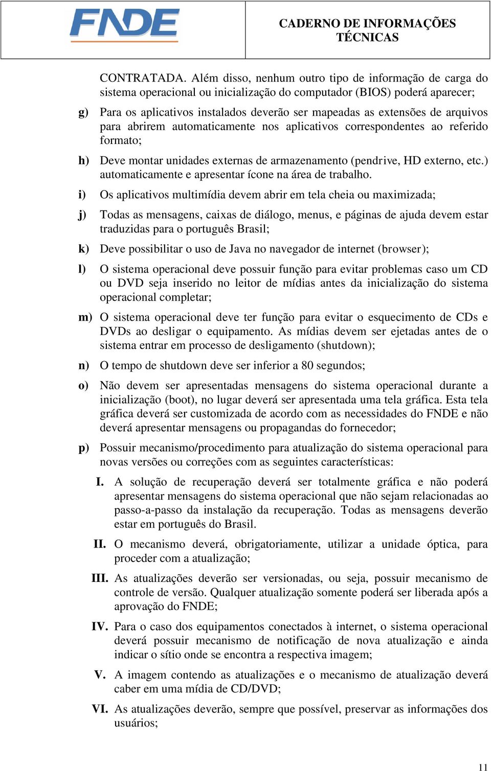 de arquivos para abrirem automaticamente nos aplicativos correspondentes ao referido formato; h) Deve montar unidades externas de armazenamento (pendrive, HD externo, etc.