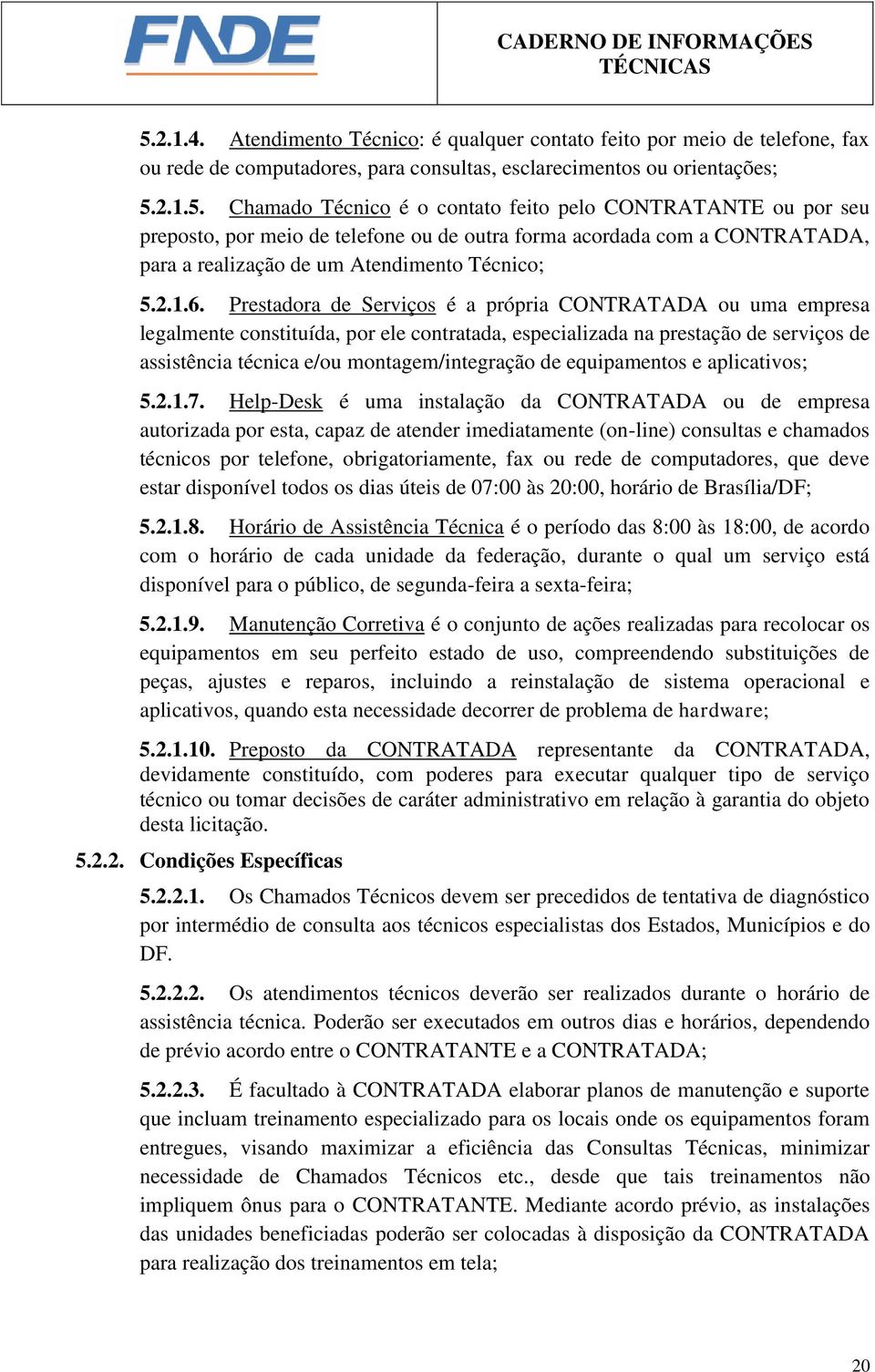 Prestadora de Serviços é a própria CONTRATADA ou uma empresa legalmente constituída, por ele contratada, especializada na prestação de serviços de assistência técnica e/ou montagem/integração de