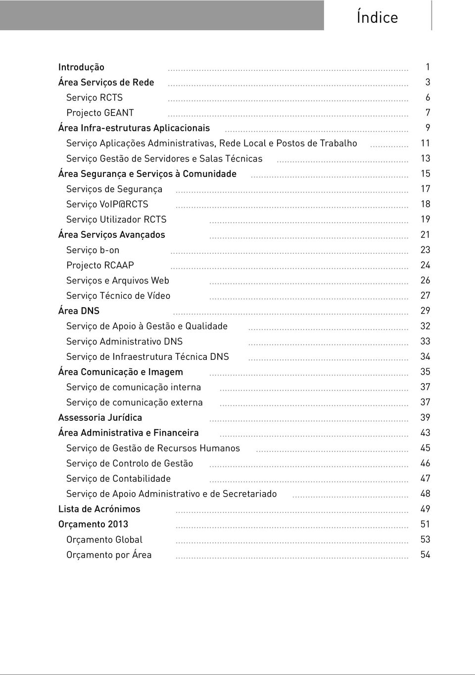 .. Serviços de Segurança Serviço VoIP@RCTS Serviço Utilizador RCTS Área Serviços Avançados Serviço b-on Projecto RCAAP.................. Serviços e Arquivos Web... Serviço Técnico de Vídeo... Área DNS.