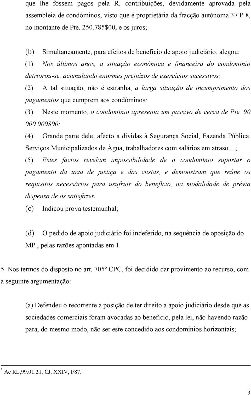 prejuízos de exercícios sucessivos; (2) A tal situação, não é estranha, a larga situação de incumprimento dos pagamentos que cumprem aos condóminos; (3) Neste momento, o condomínio apresenta um