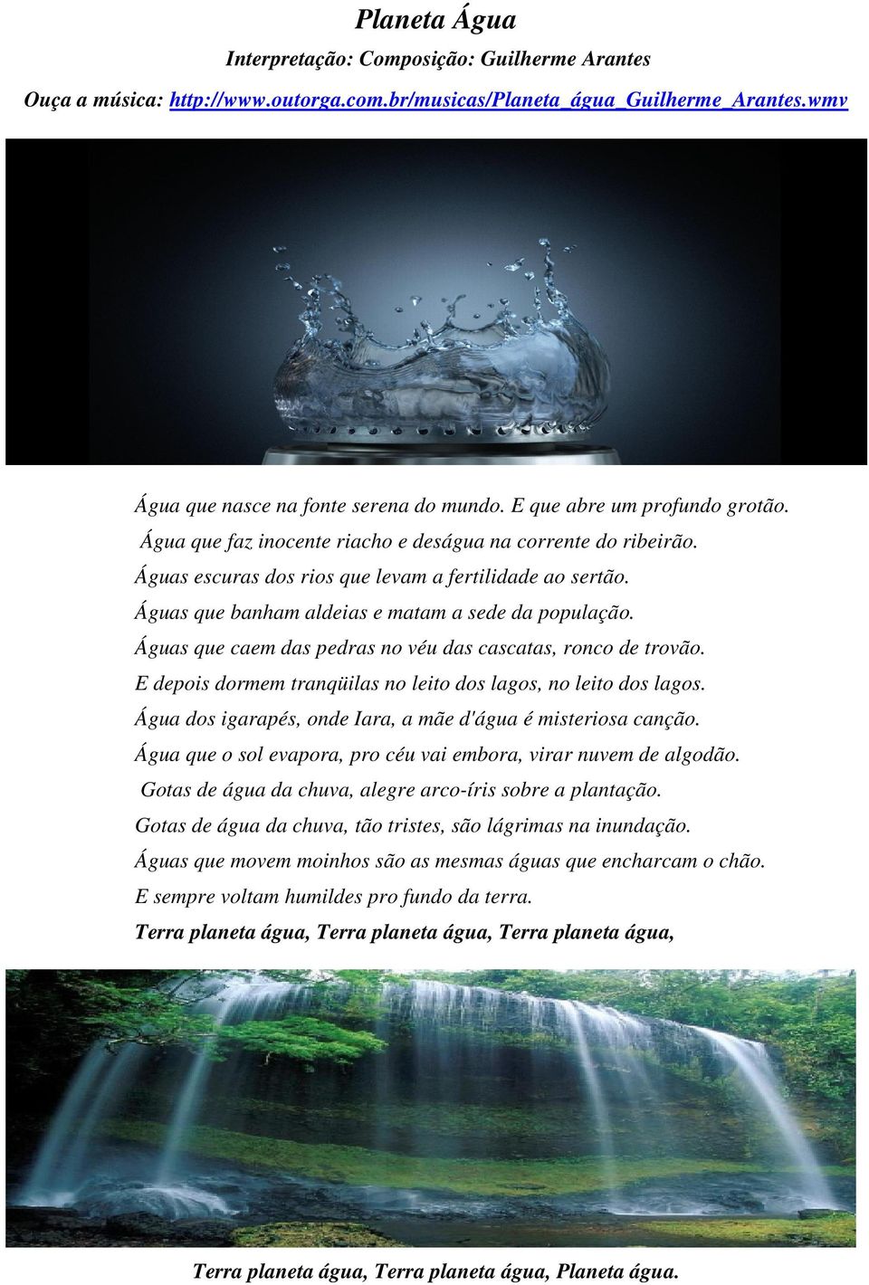 Águas que banham aldeias e matam a sede da população. Águas que caem das pedras no véu das cascatas, ronco de trovão. E depois dormem tranqüilas no leito dos lagos, no leito dos lagos.