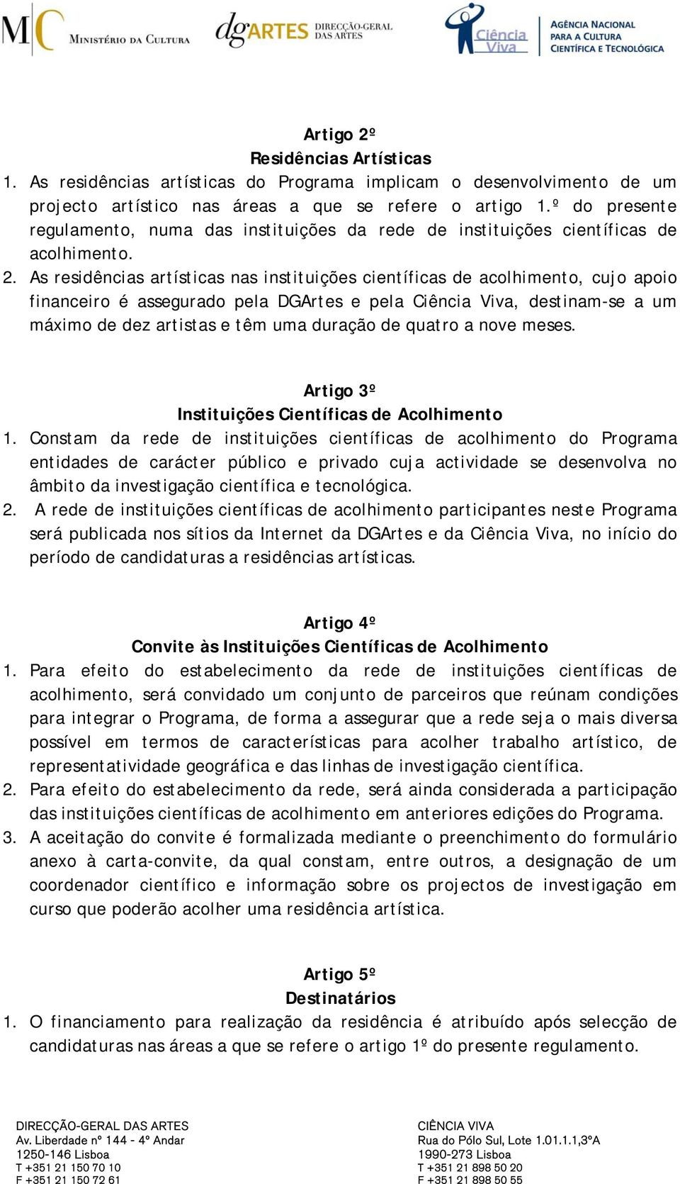 As residências artísticas nas instituições científicas de acolhimento, cujo apoio financeiro é assegurado pela DGArtes e pela Ciência Viva, destinam-se a um máximo de dez artistas e têm uma duração