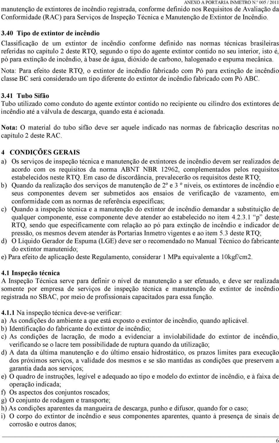 no seu interior, isto é, pó para extinção de incêndio, à base de água, dióxido de carbono, halogenado e espuma mecânica.