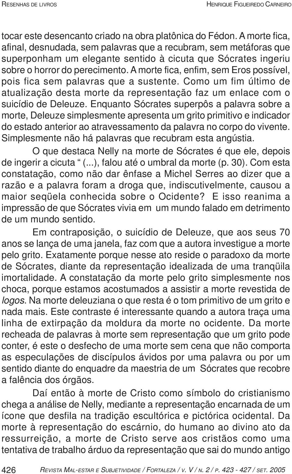 A morte fica, enfim, sem Eros possível, pois fica sem palavras que a sustente. Como um fim último de atualização desta morte da representação faz um enlace com o suicídio de Deleuze.