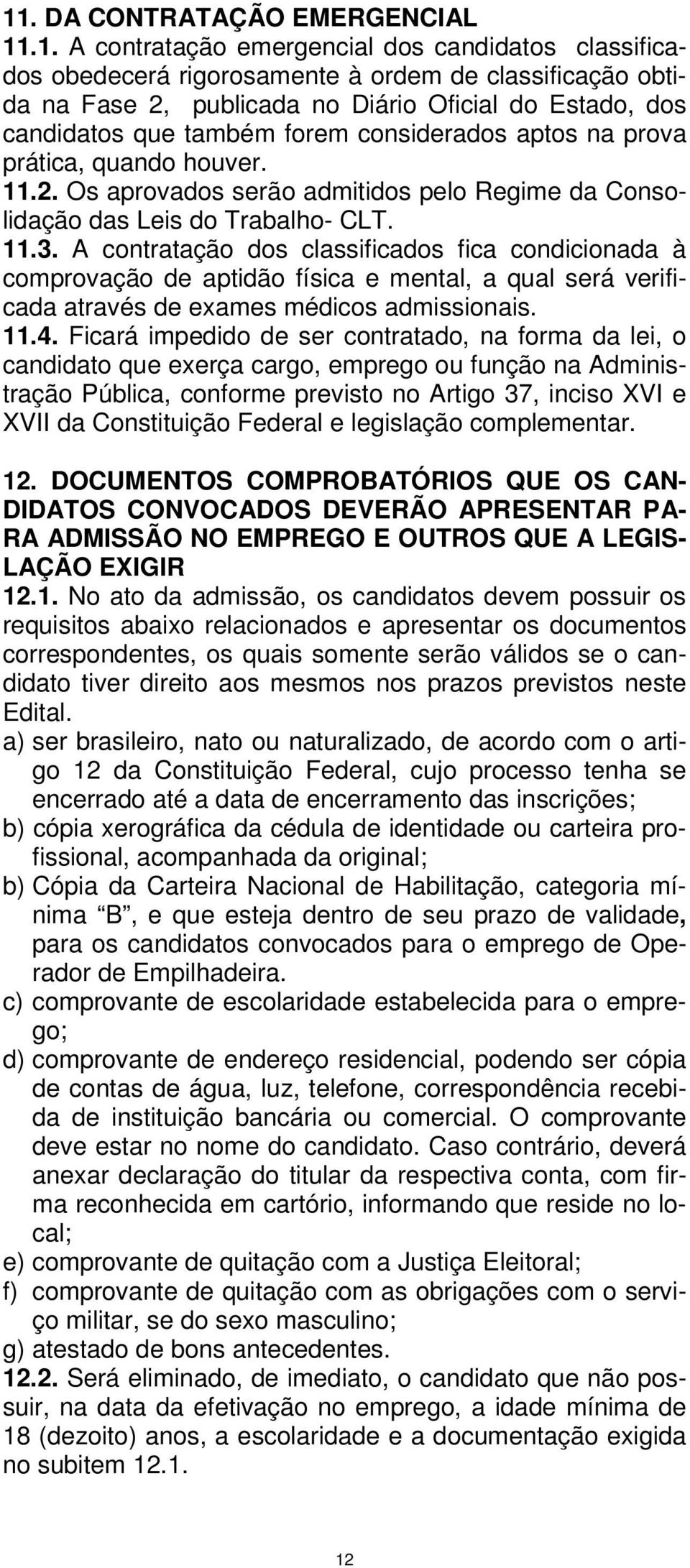 A contratação dos classificados fica condicionada à comprovação de aptidão física e mental, a qual será verificada através de exames médicos admissionais. 11.4.