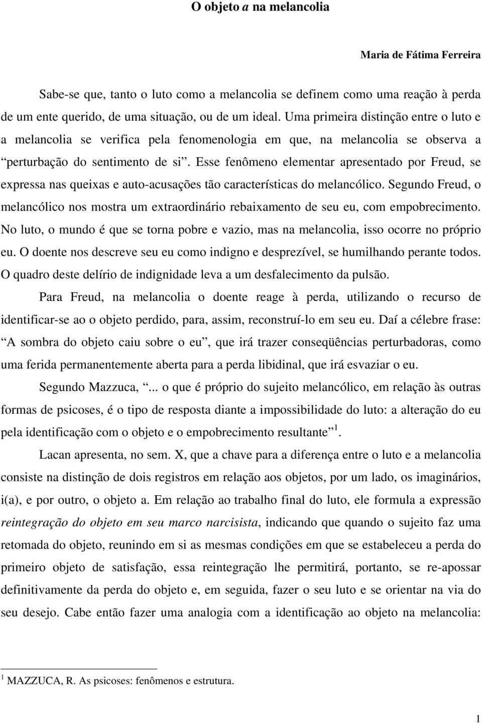 Esse fenômeno elementar apresentado por Freud, se expressa nas queixas e auto-acusações tão características do melancólico.