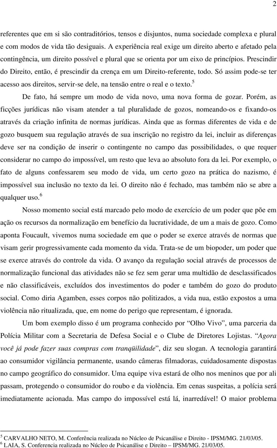 Prescindir do Direito, então, é prescindir da crença em um Direito-referente, todo. Só assim pode-se ter acesso aos direitos, servir-se dele, na tensão entre o real e o texto.