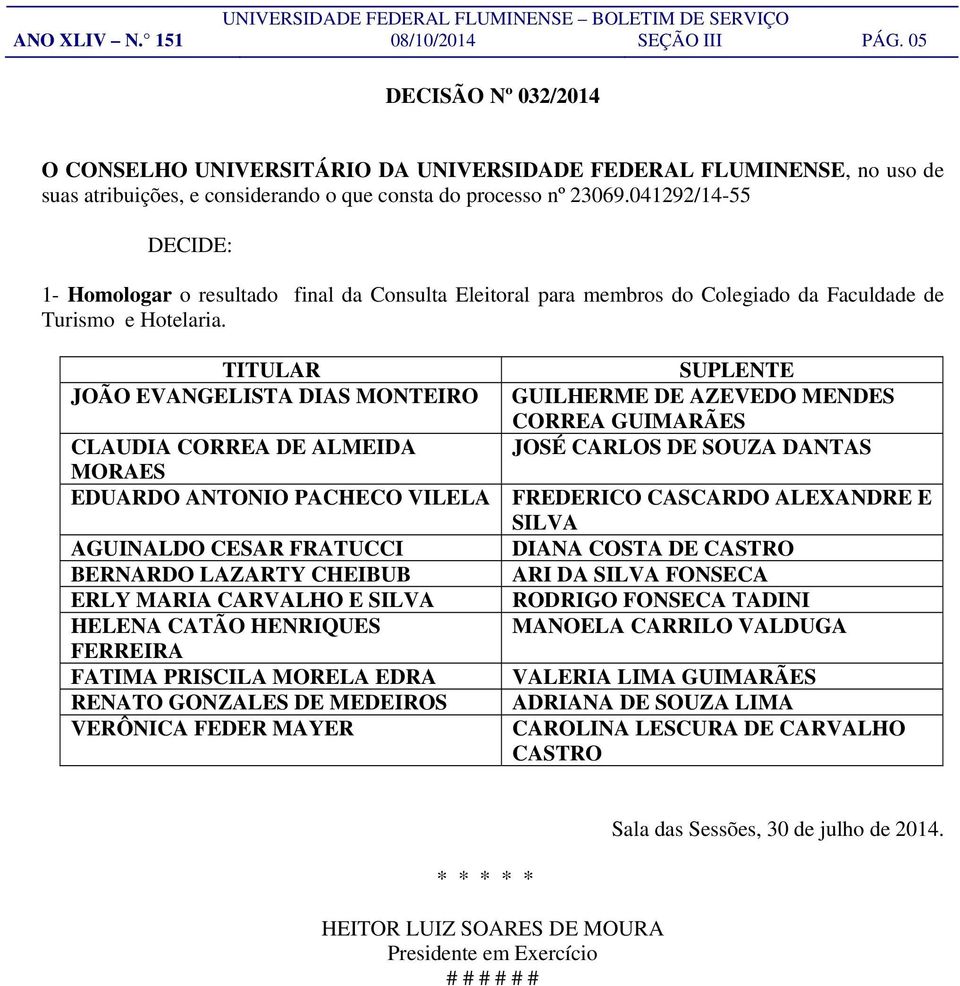 TITULAR JOÃO EVANGELISTA DIAS MONTEIRO CLAUDIA CORREA DE ALMEIDA MORAES EDUARDO ANTONIO PACHECO VILELA AGUINALDO CESAR FRATUCCI BERNARDO LAZARTY CHEIBUB ERLY MARIA CARVALHO E SILVA HELENA CATÃO