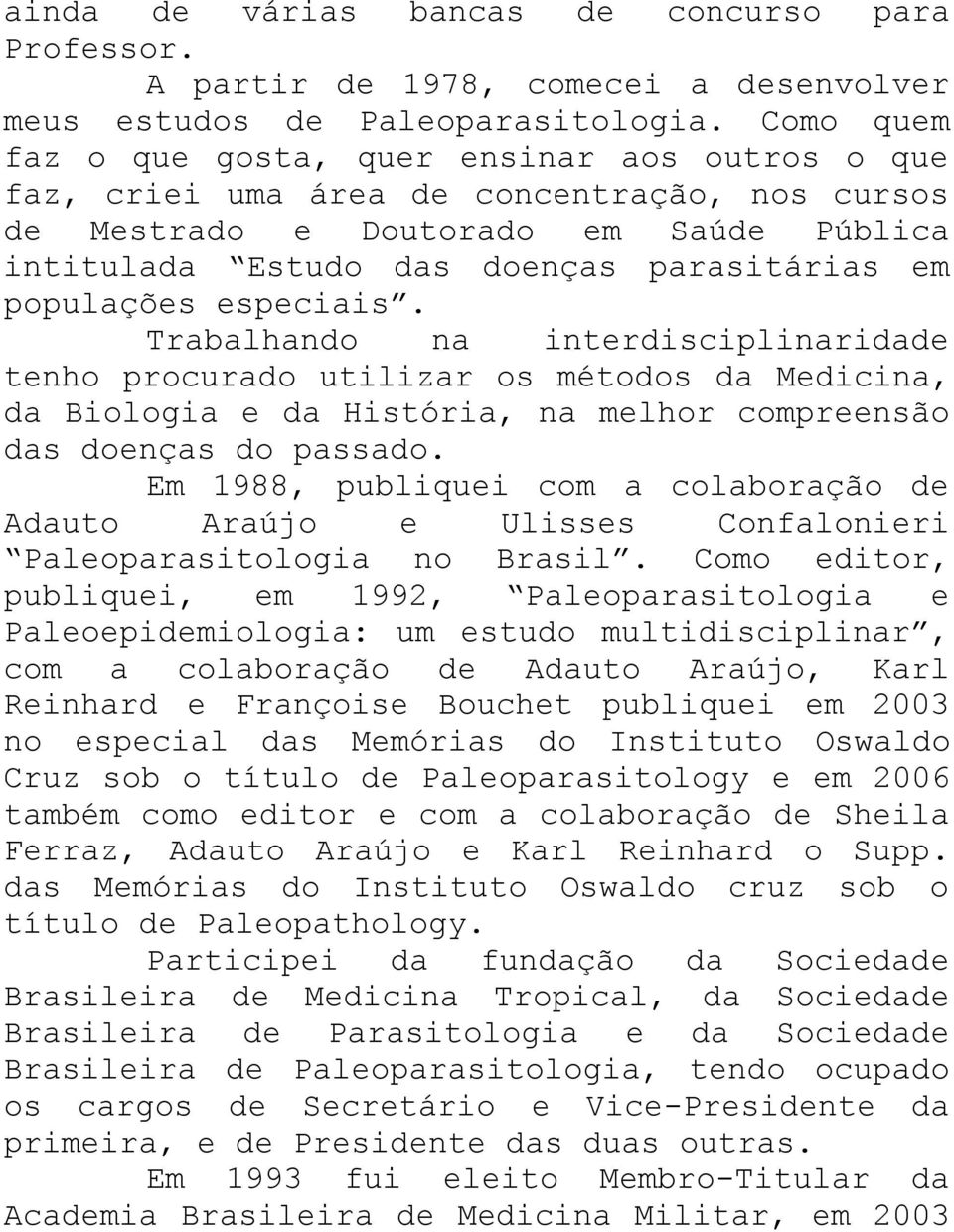 populações especiais. Trabalhando na interdisciplinaridade tenho procurado utilizar os métodos da Medicina, da Biologia e da História, na melhor compreensão das doenças do passado.