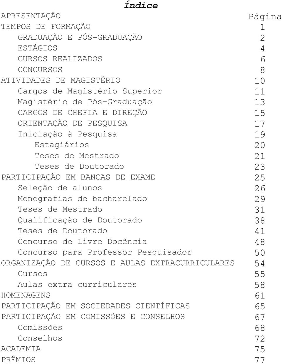 de alunos 26 Monografias de bacharelado 29 Teses de Mestrado 31 Qualificação de Doutorado 38 Teses de Doutorado 41 Concurso de Livre Docência 48 Concurso para Professor Pesquisador 50 ORGANIZAÇÃO DE