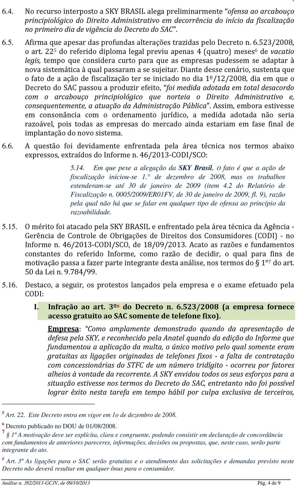 considera curto para que as empresas pudessem se adaptar à nova sistemática à qual passaram a se sujeitar Diante desse cenário, sustenta que o fato de a ação de fiscalização ter se iniciado no dia