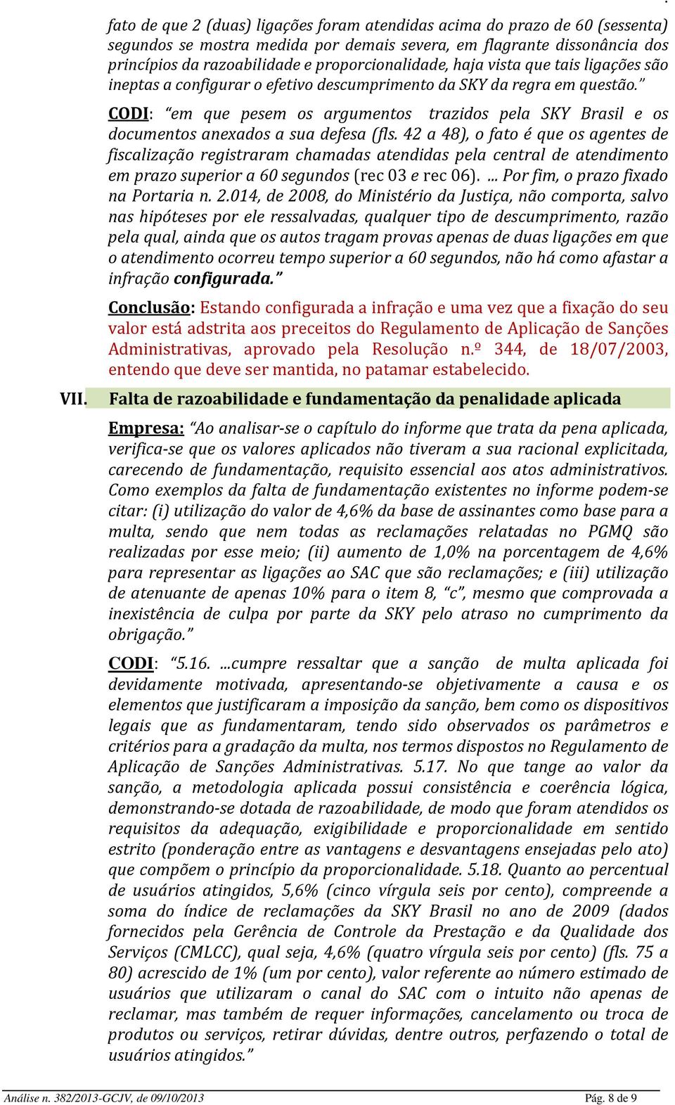 anexados a sua defesa (fls 42 a 48), o fato é que os agentes de fiscalização registraram chamadas atendidas pela central de atendimento em prazo superior a 60 segundos (rec 03 e rec 06) Por fim, o