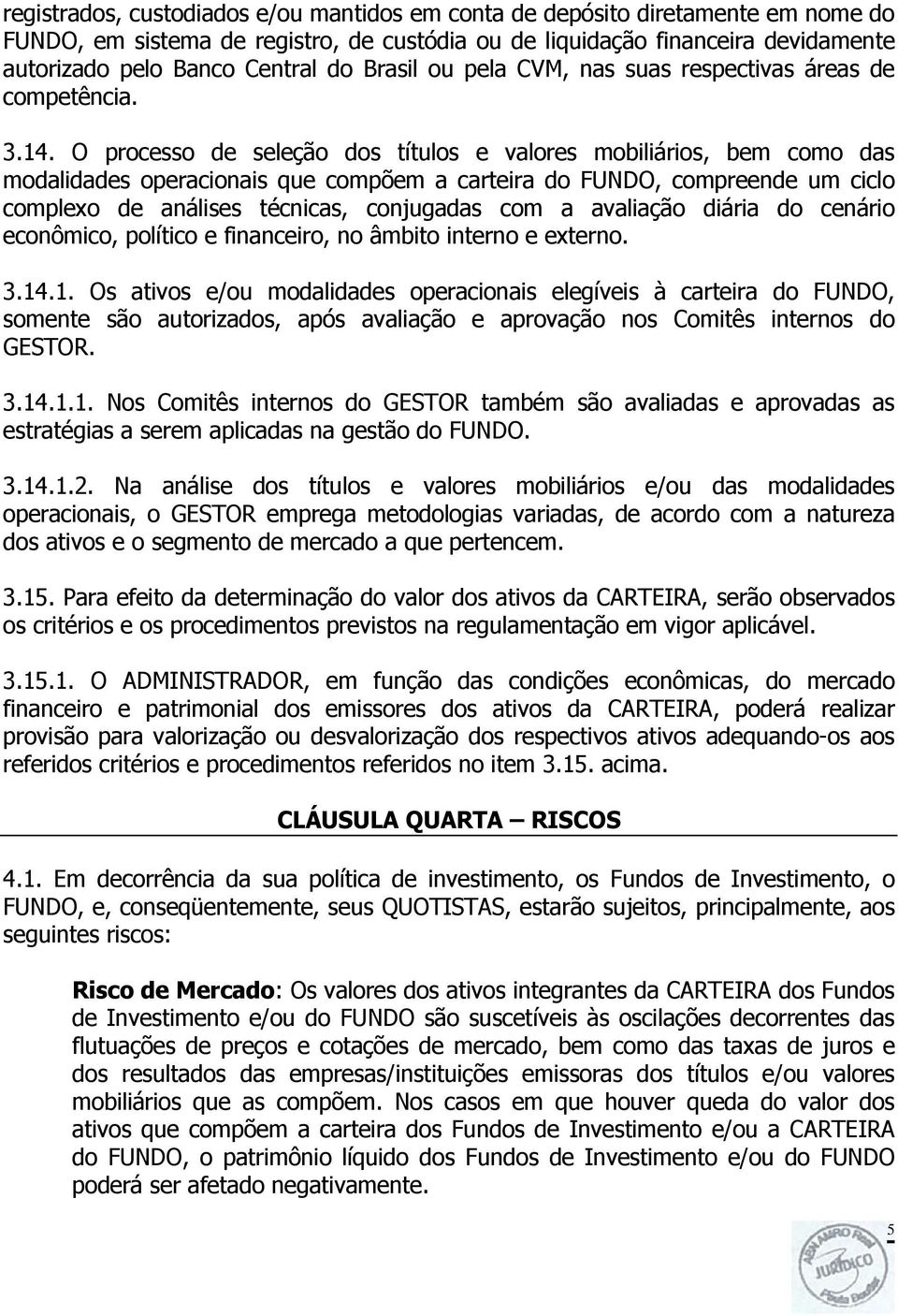 O processo de seleção dos títulos e valores mobiliários, bem como das modalidades operacionais que compõem a carteira do FUNDO, compreende um ciclo complexo de análises técnicas, conjugadas com a