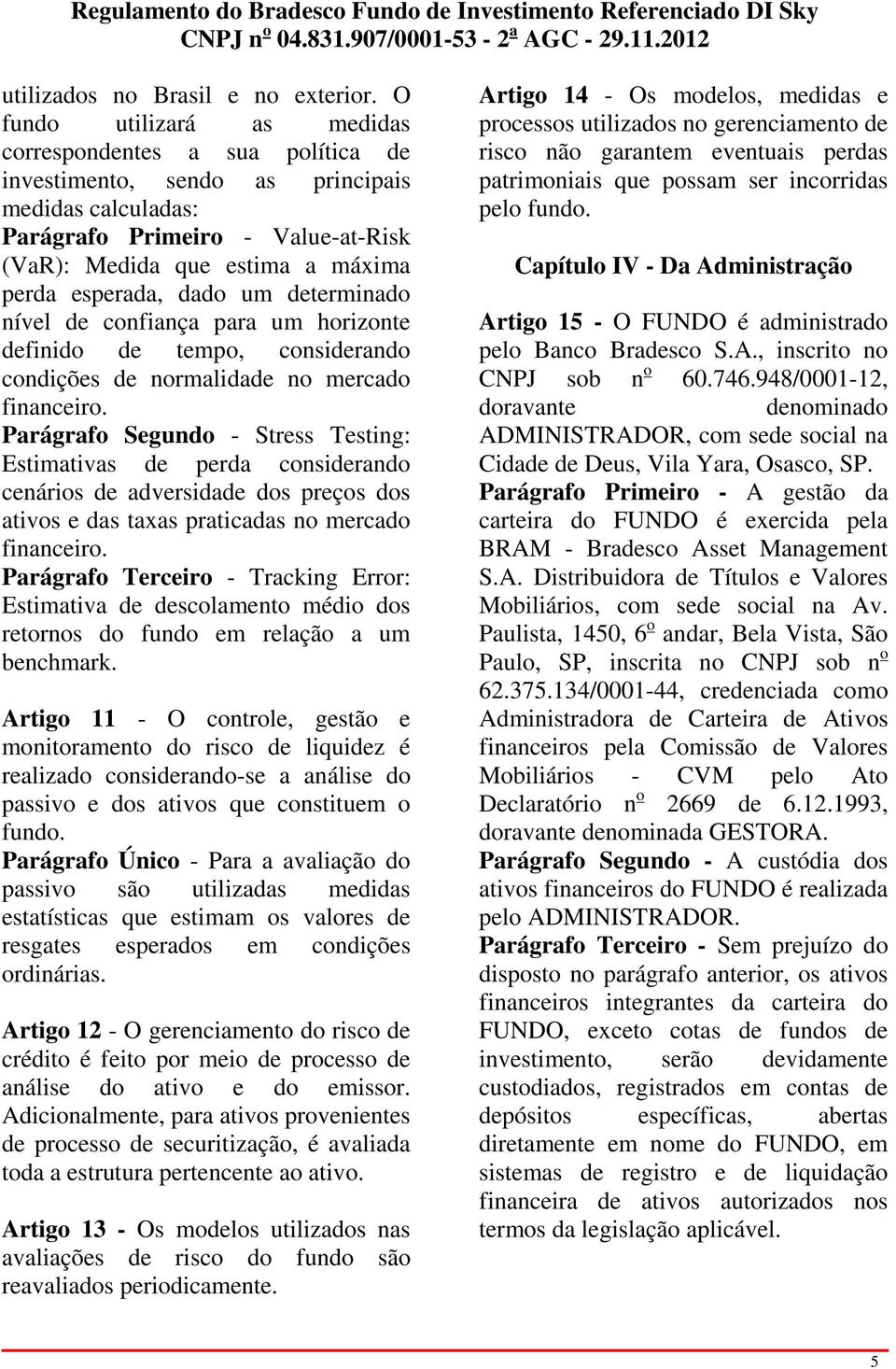 esperada, dado um determinado nível de confiança para um horizonte definido de tempo, considerando condições de normalidade no mercado financeiro.