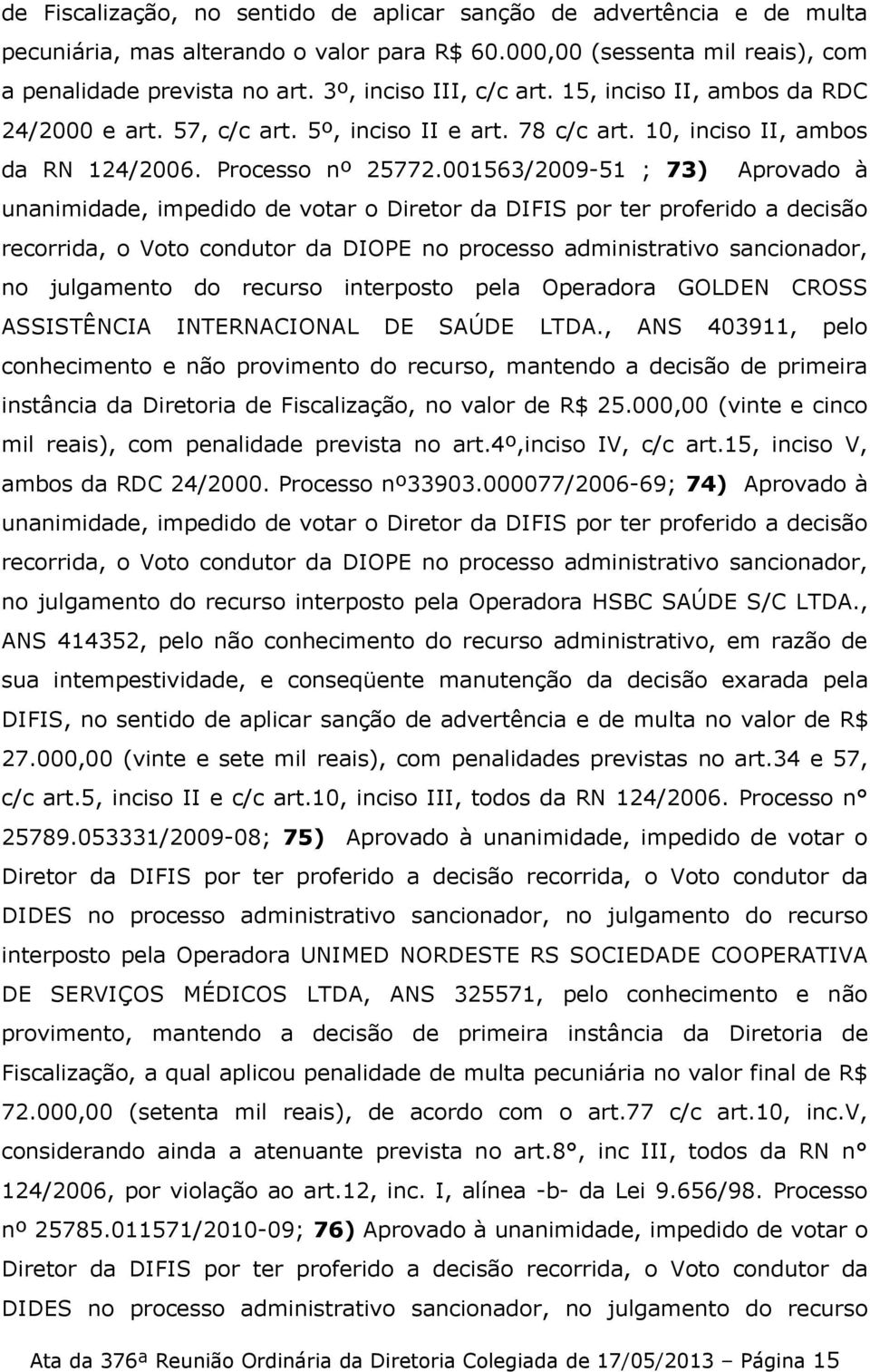 001563/2009-51 ; 73) Aprovado à unanimidade, impedido de votar o Diretor da DIFIS por ter proferido a decisão recorrida, o Voto condutor da DIOPE no processo administrativo sancionador, no julgamento